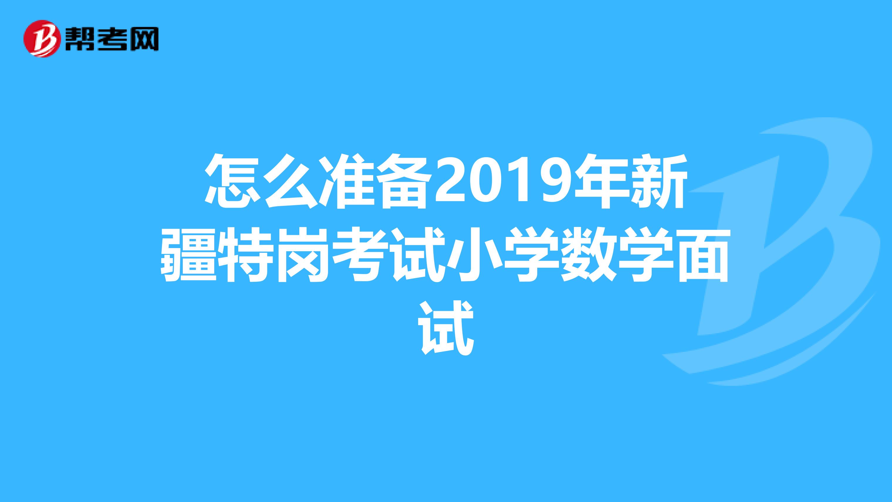 怎么准备2019年新疆特岗考试小学数学面试