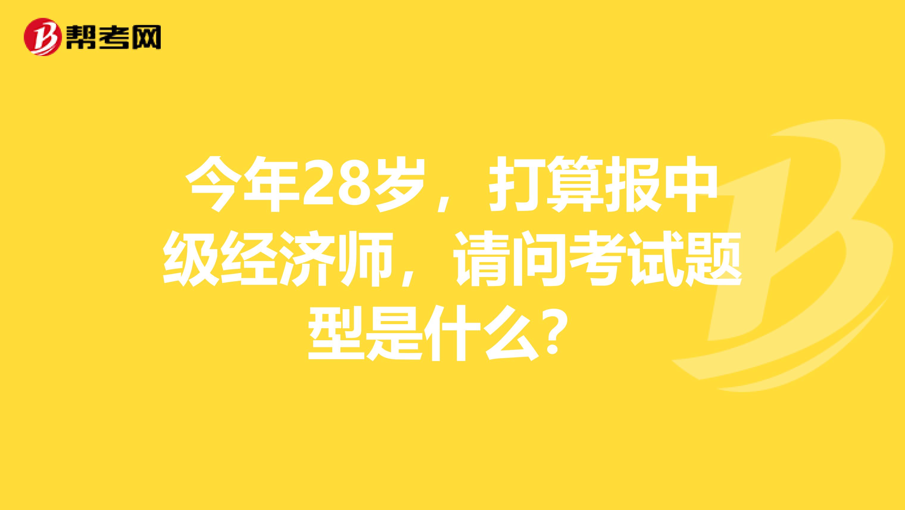 今年28岁，打算报中级经济师，请问考试题型是什么？