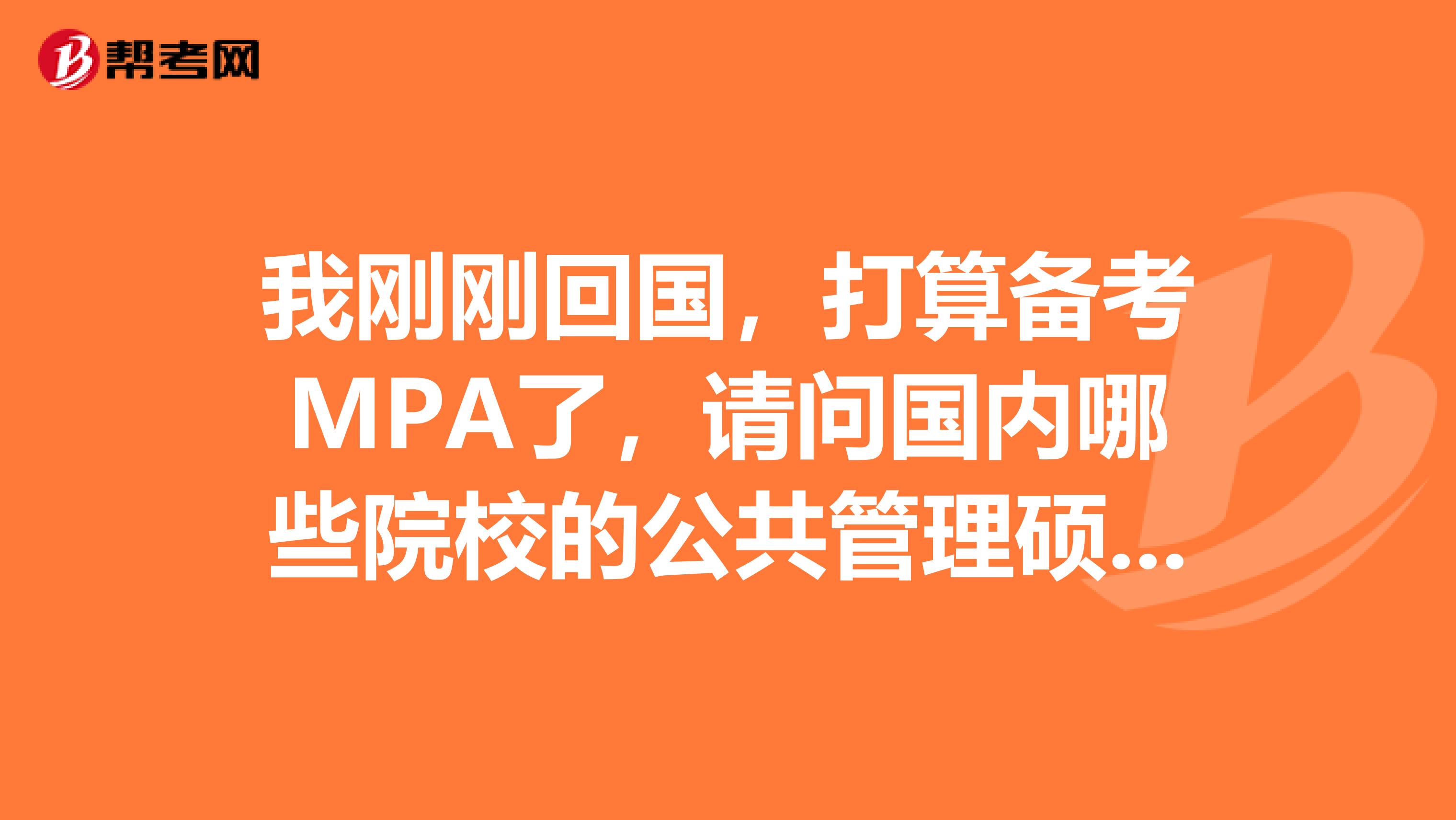 我刚刚回国,打算备考MPA了,请问国内哪些院校的公共管理硕士MPA比较好?