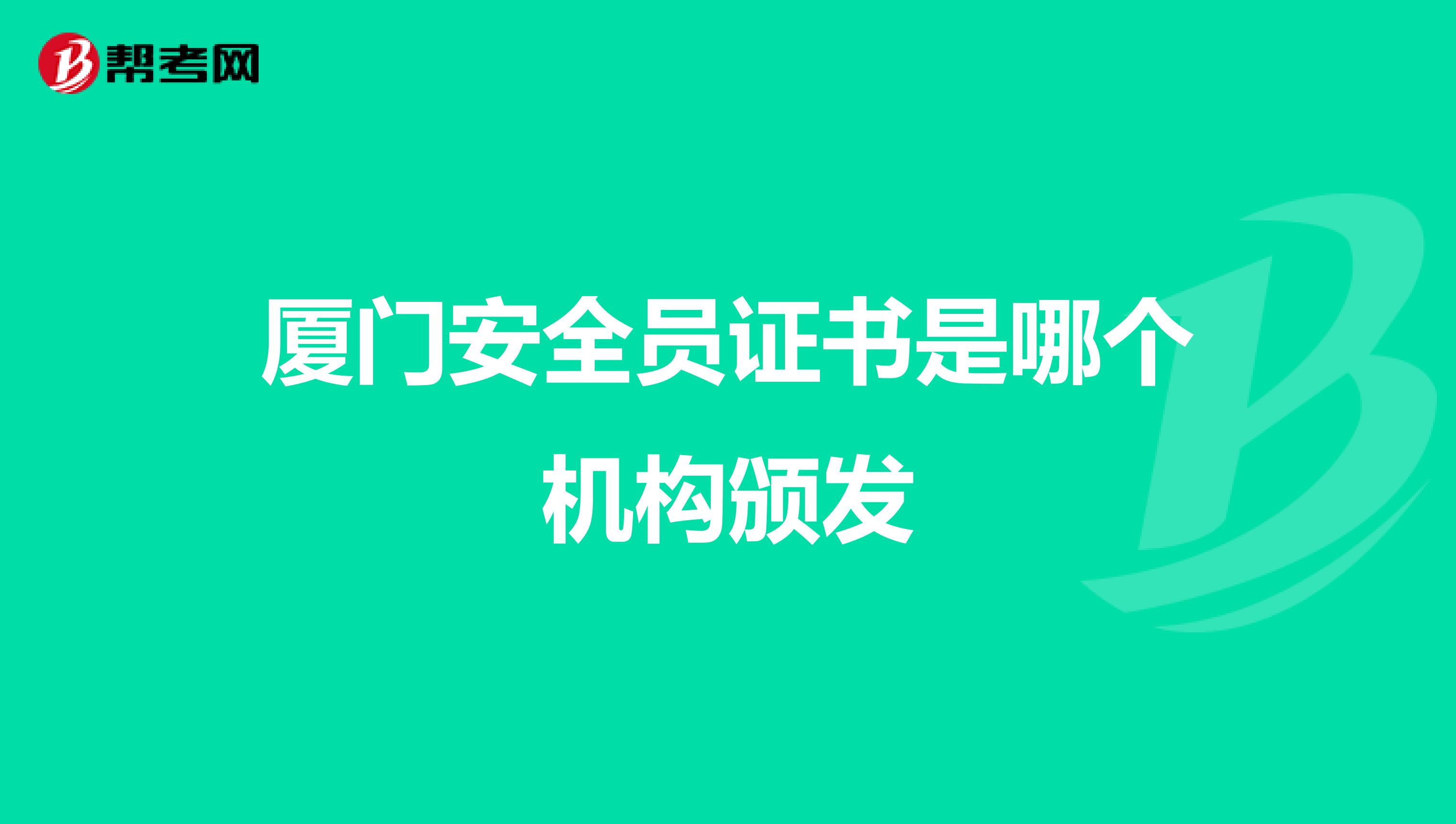 厦门安全员证书是哪个机构颁发