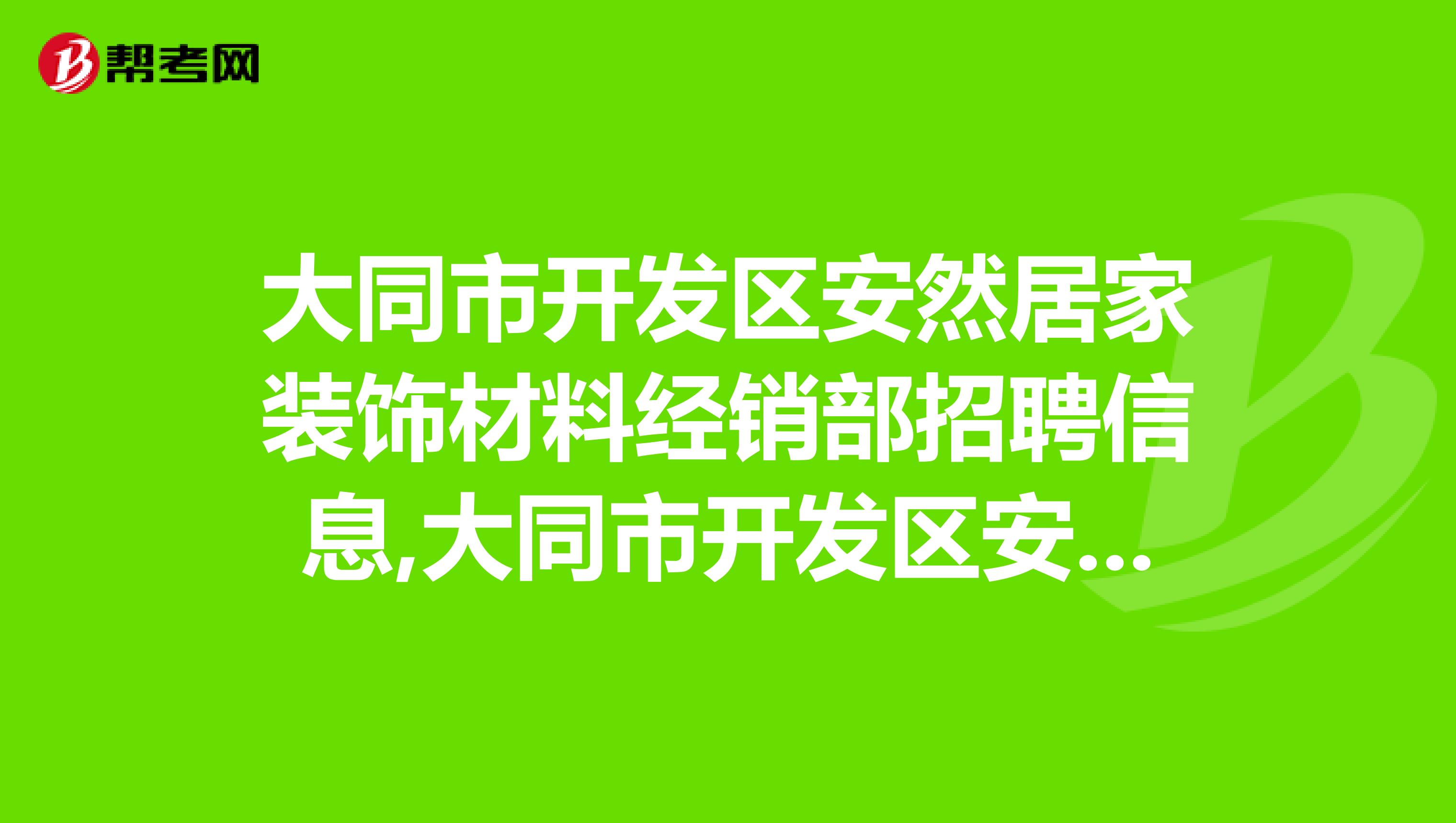 大同市开发区安然居家装饰材料经销部招聘信息,大同市开发区安然居家装饰材料经销部怎么样?