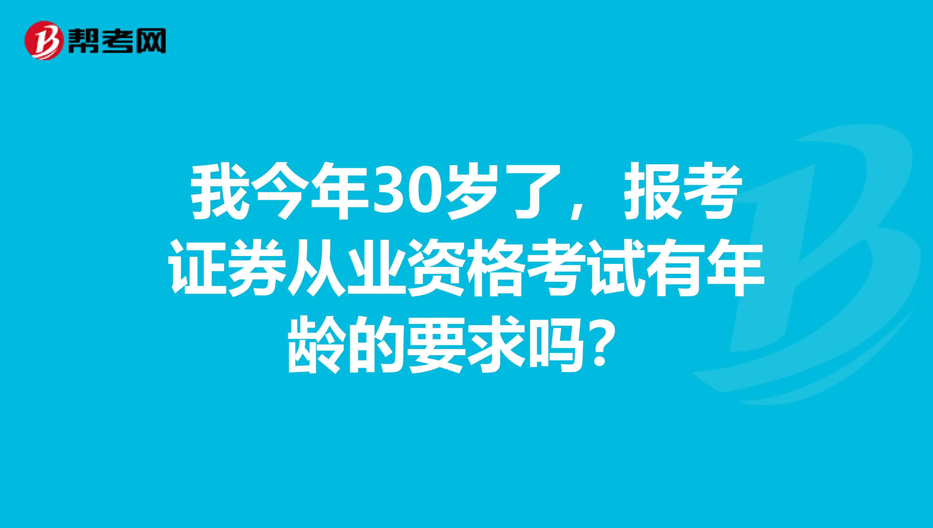 我今年30岁了，报考证券从业资格考试有年龄的要求吗？