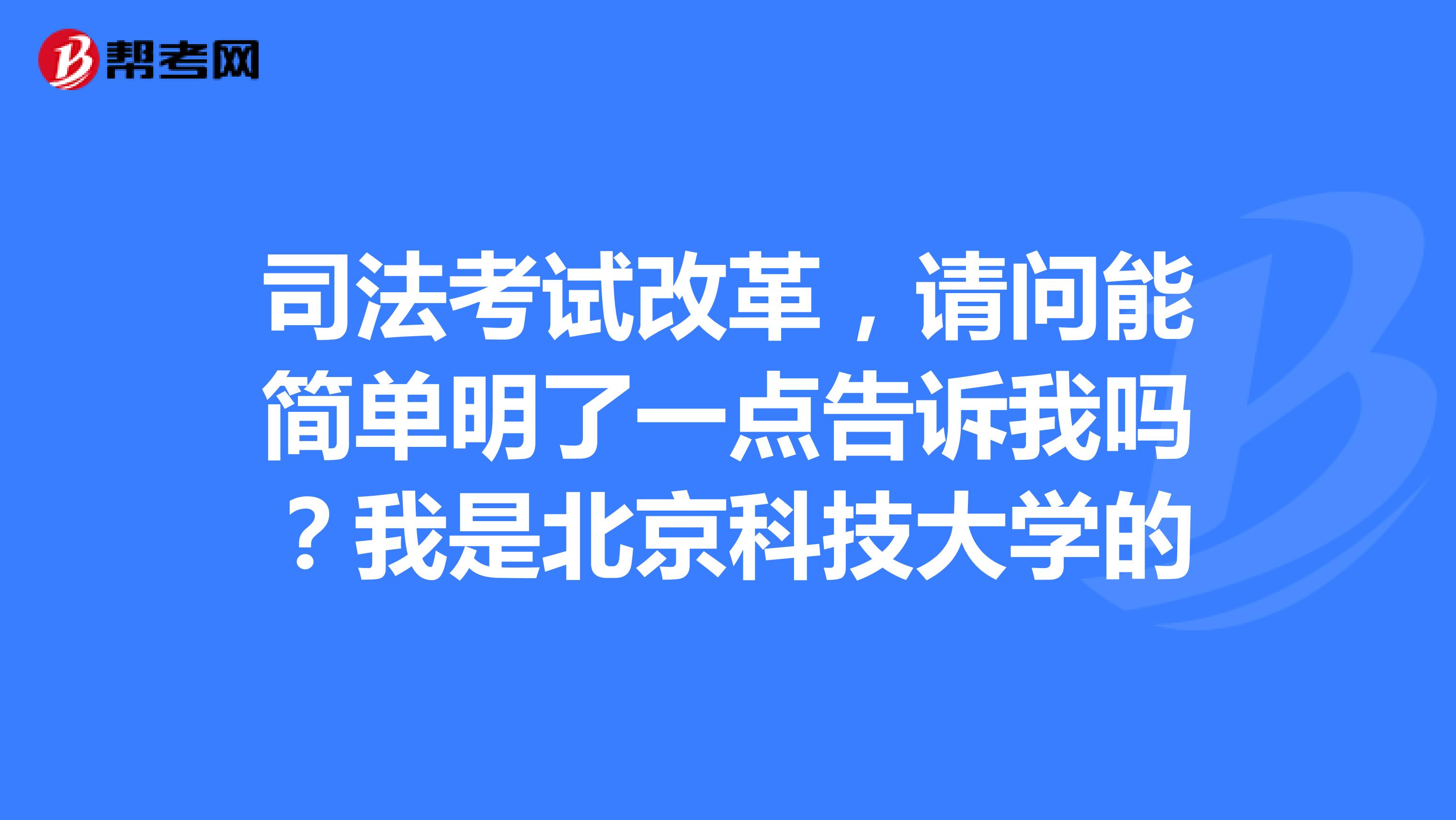 司法考试改革,请问能简单明了一点告诉我吗?我是北京科技大学的