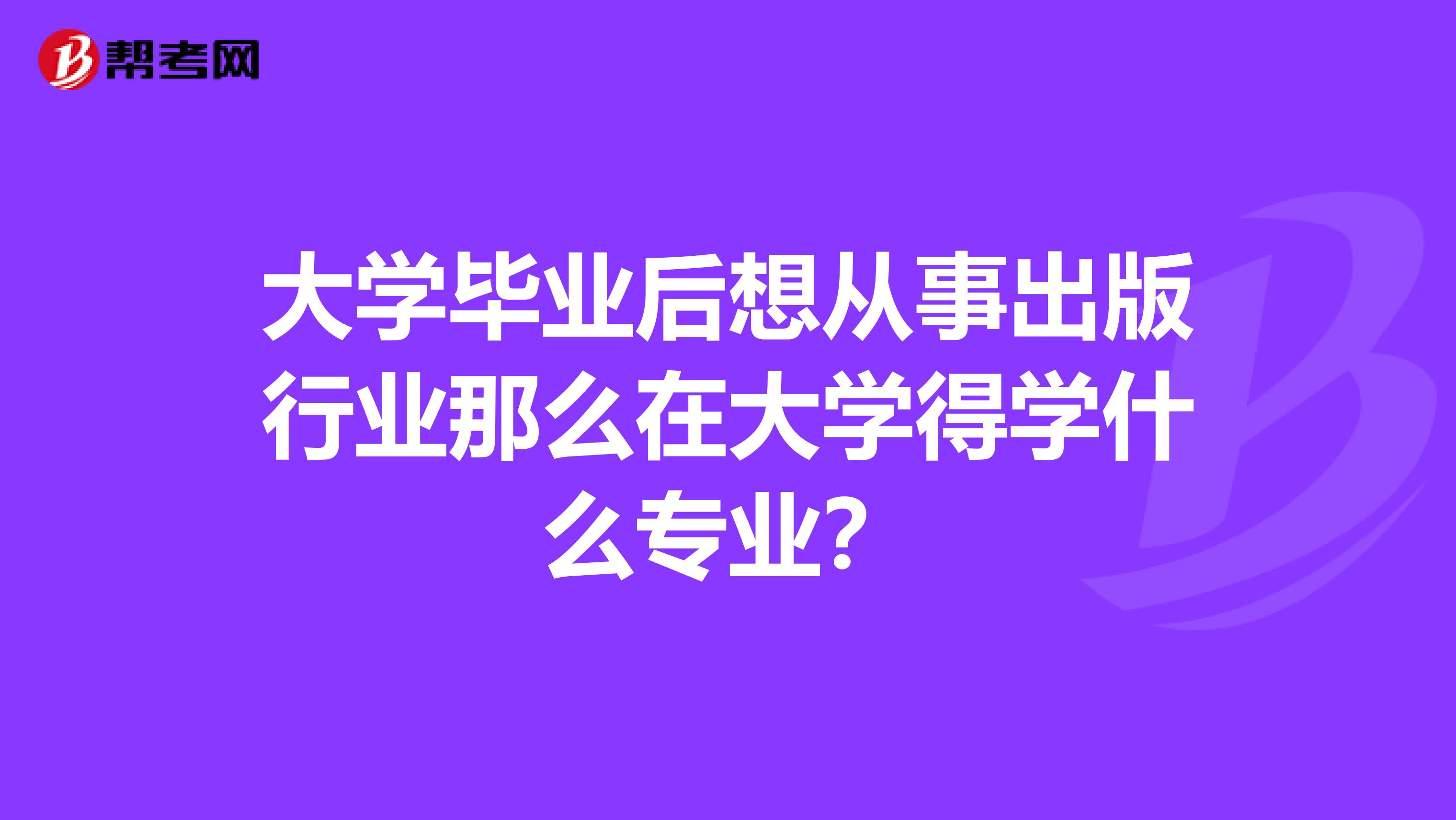 大学毕业后想从事出版行业那么在大学得学什么专业？