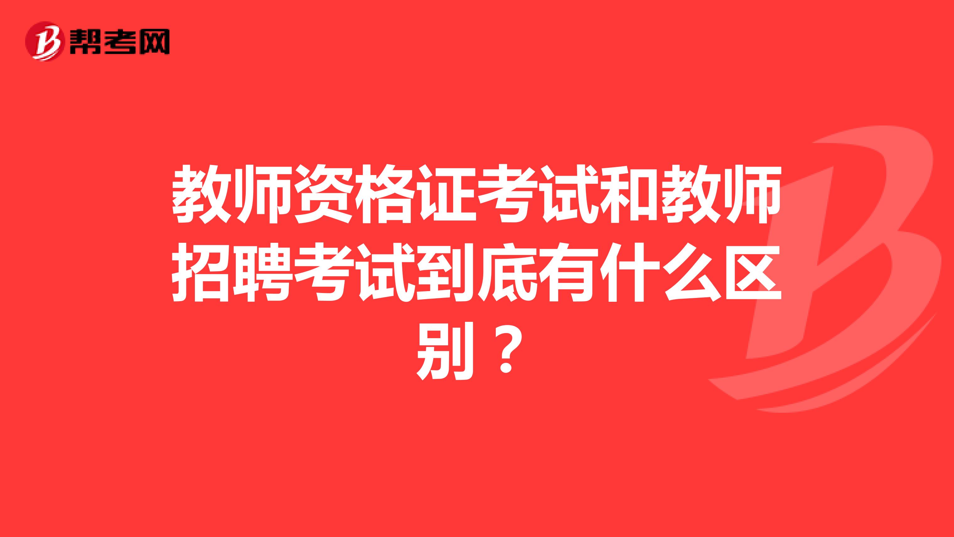 教师资格证考试和教师招聘考试到底有什么区别？