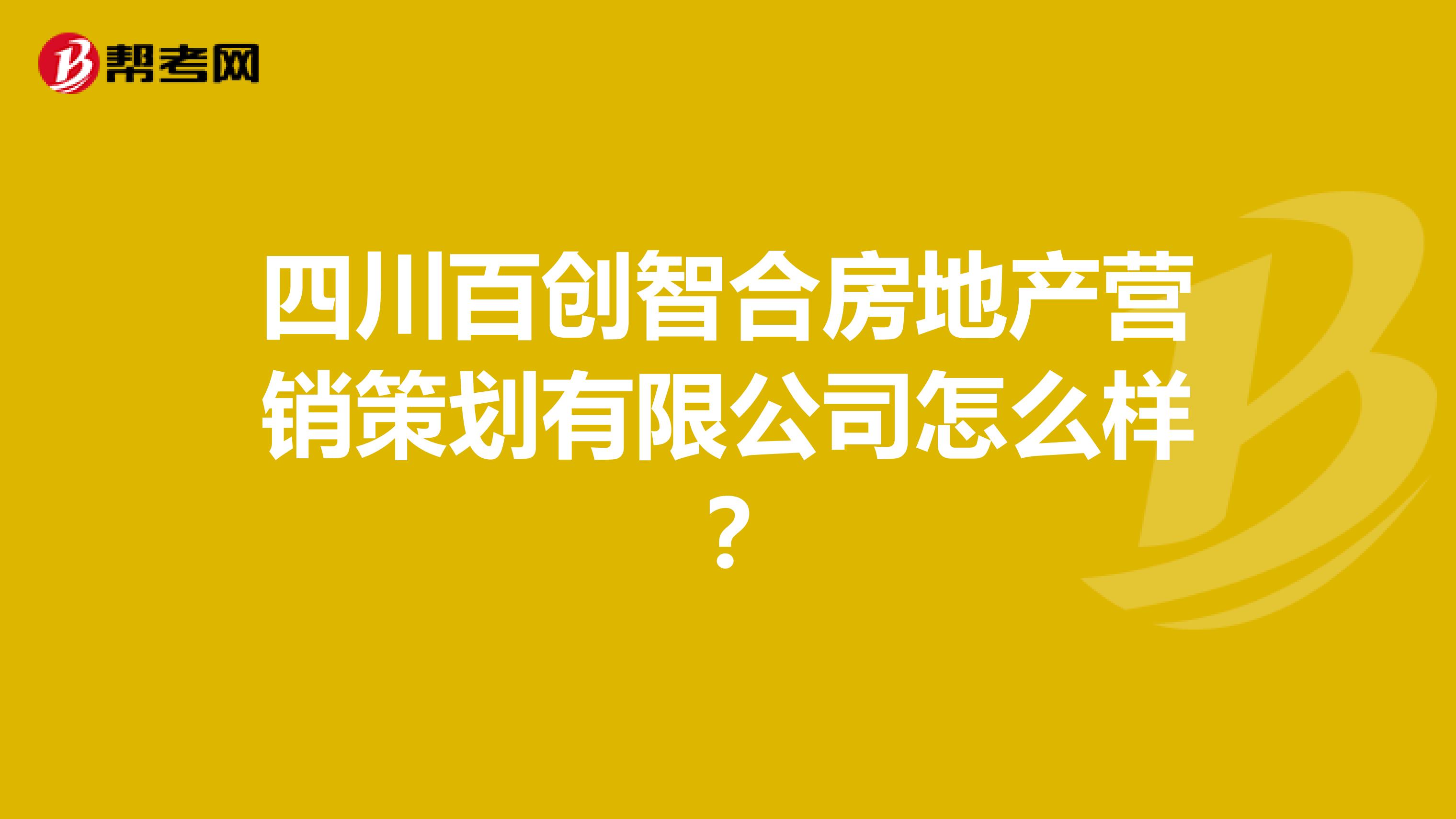 四川百创智合房地产营销策划有限公司怎么样？