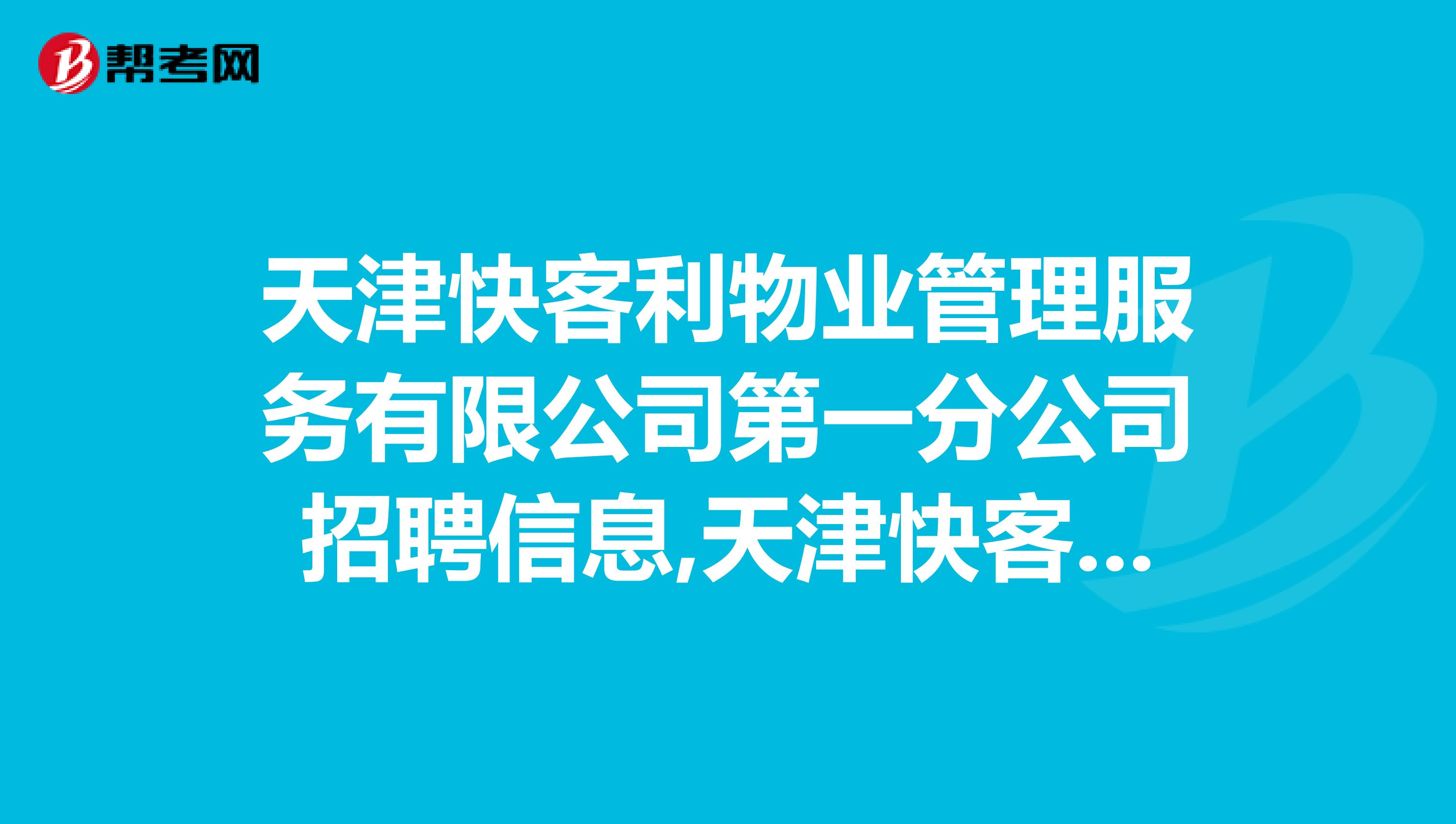 天津快客利物业管理服务有限公司第一分公司招聘信息,天津快客利物业管理服务有限公司第一分公司怎么样？