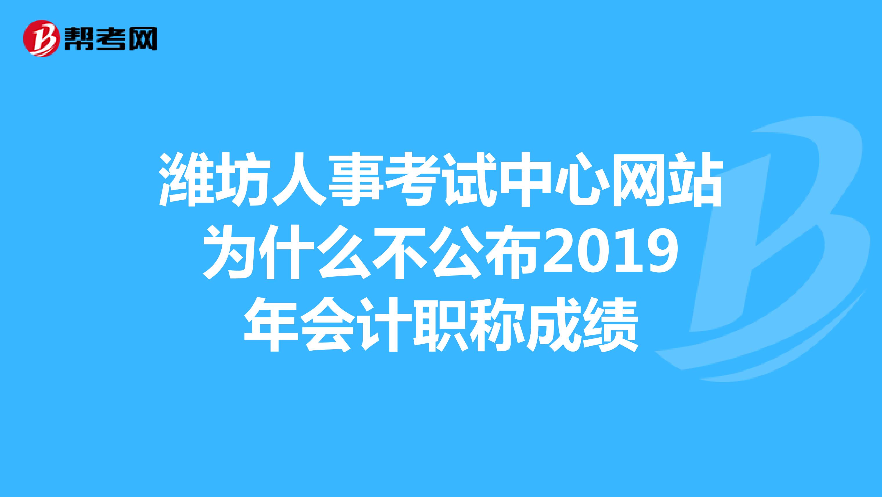 潍坊人事考试中心网站为什么不公布2019年会计职称成绩