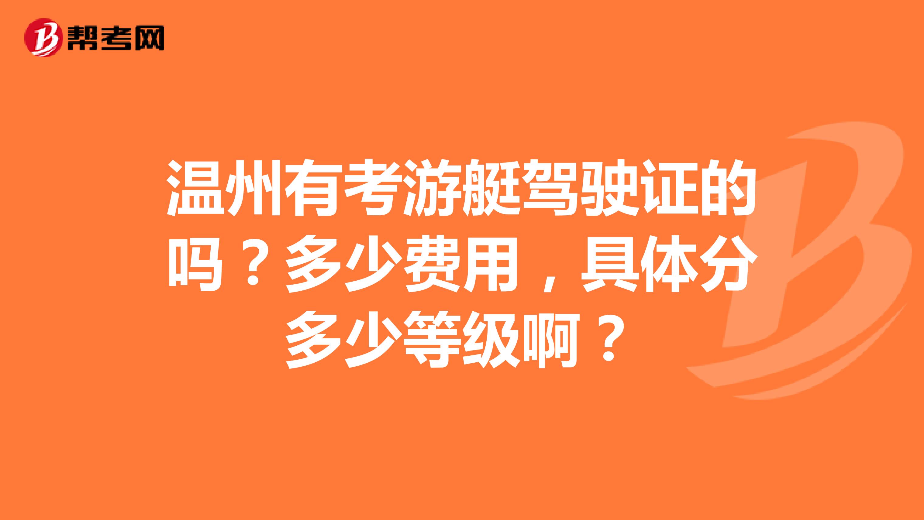 温州有考游艇驾驶证的吗？多少费用，具体分多少等级啊？