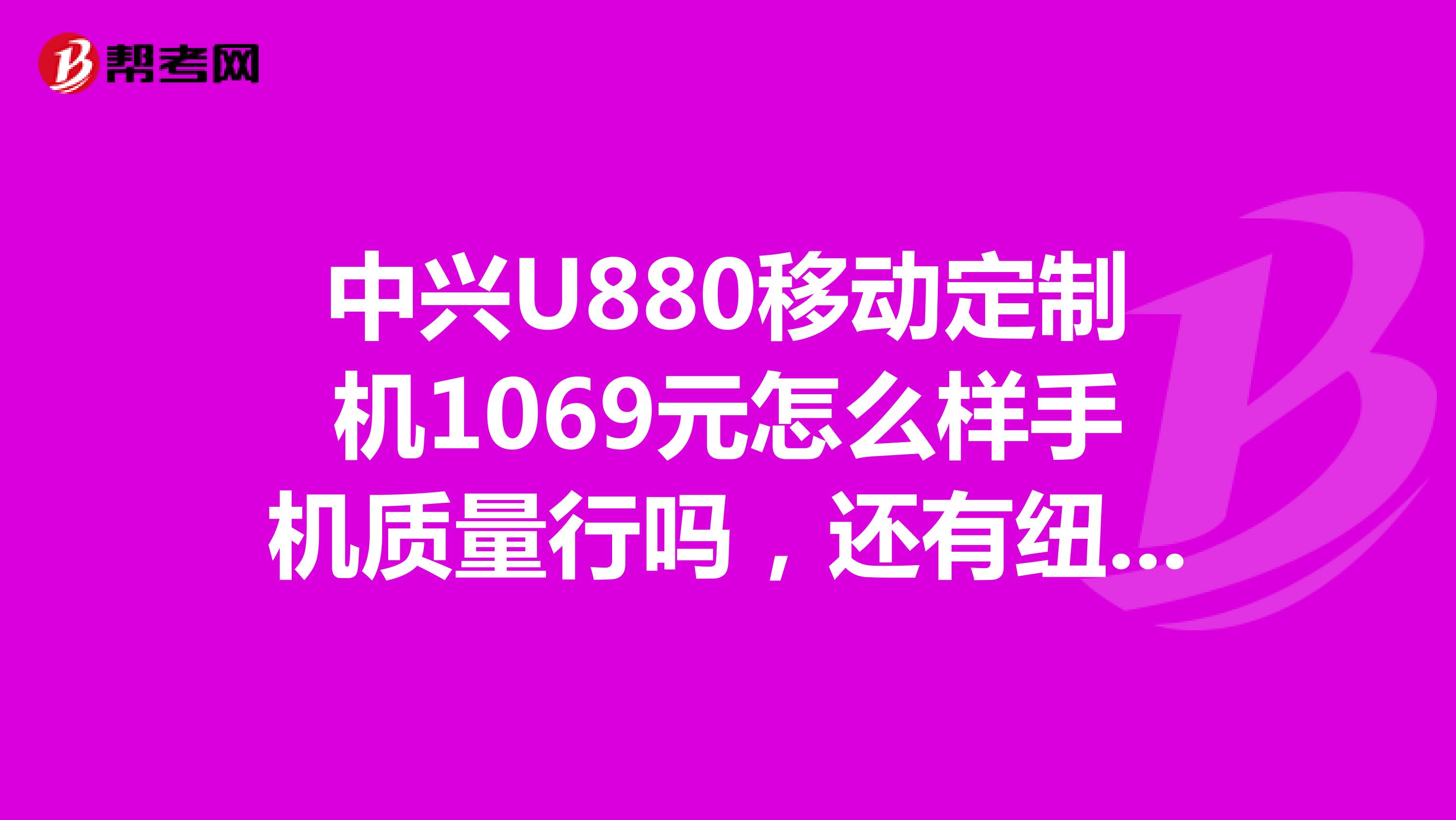 中兴U880移动定制机1069元怎么样手机质量行吗，还有纽曼D118