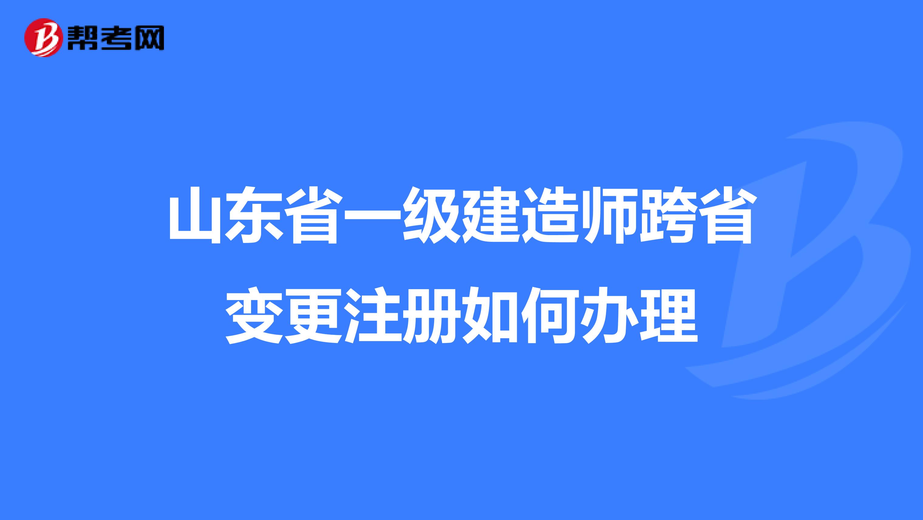 山东省一级建造师跨省变更注册如何办理