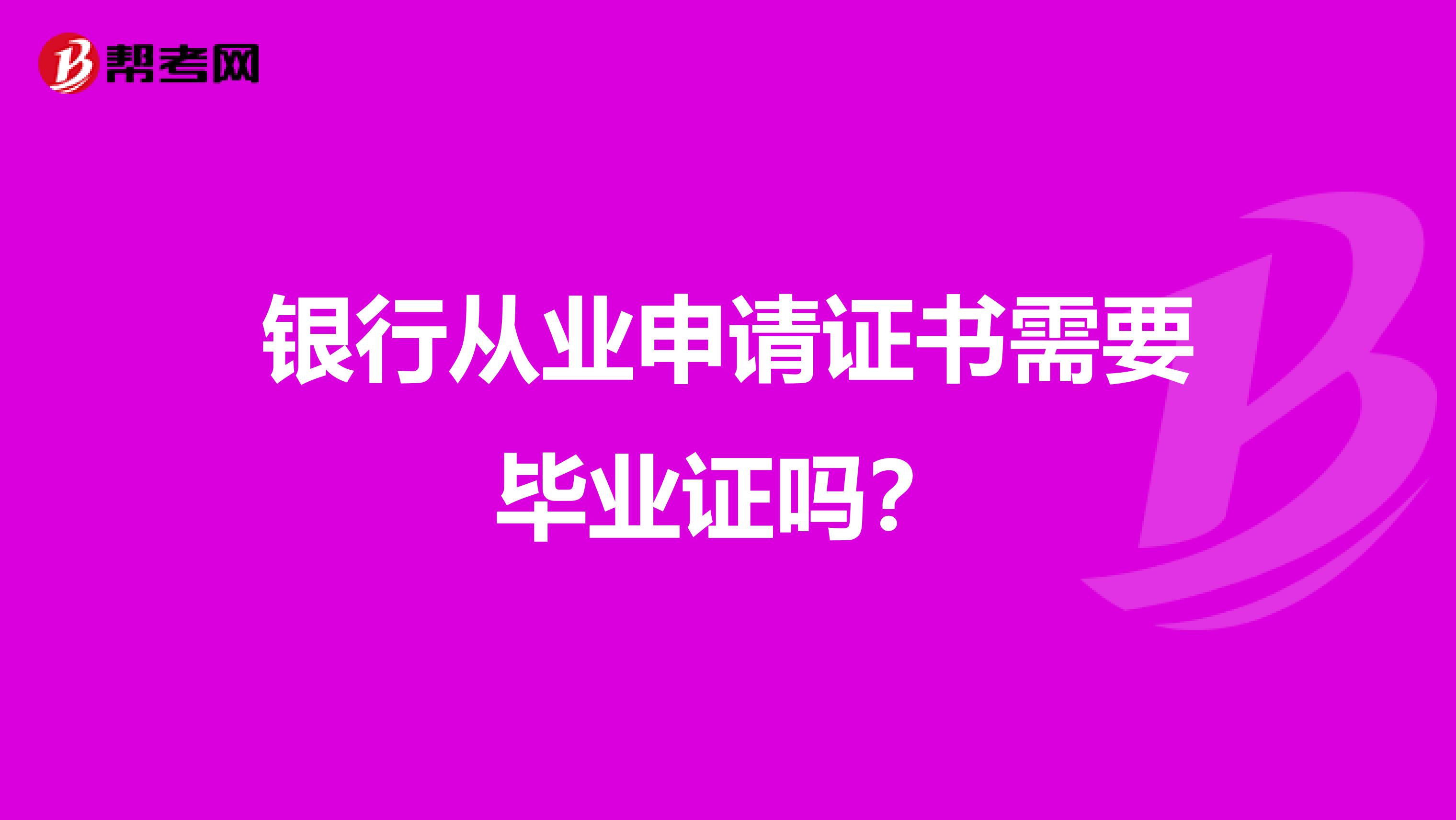 银行从业申请证书需要毕业证吗？