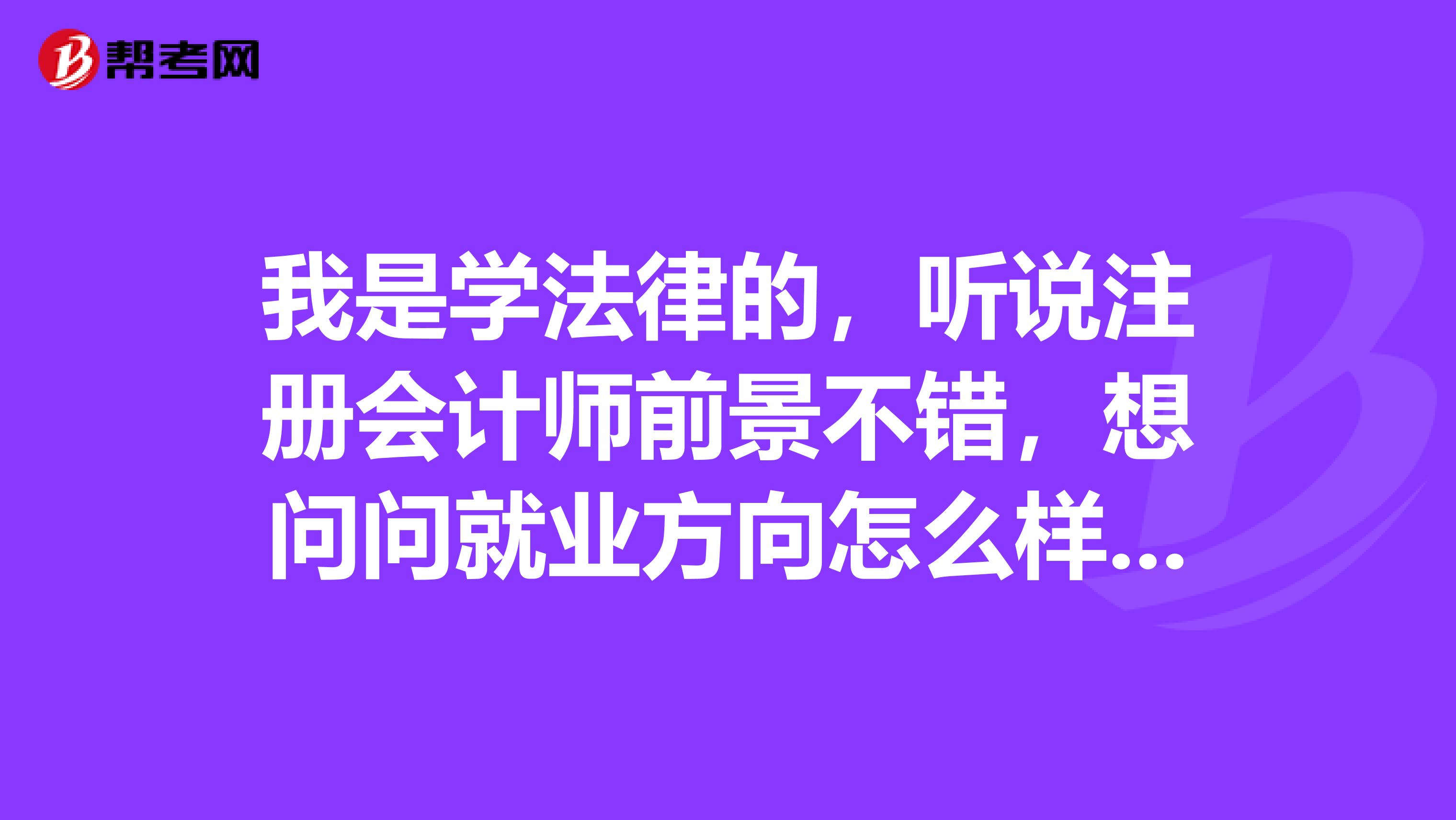 我是学法律的,听说注册会计师前景不错,想问问就业方向怎么样呢?