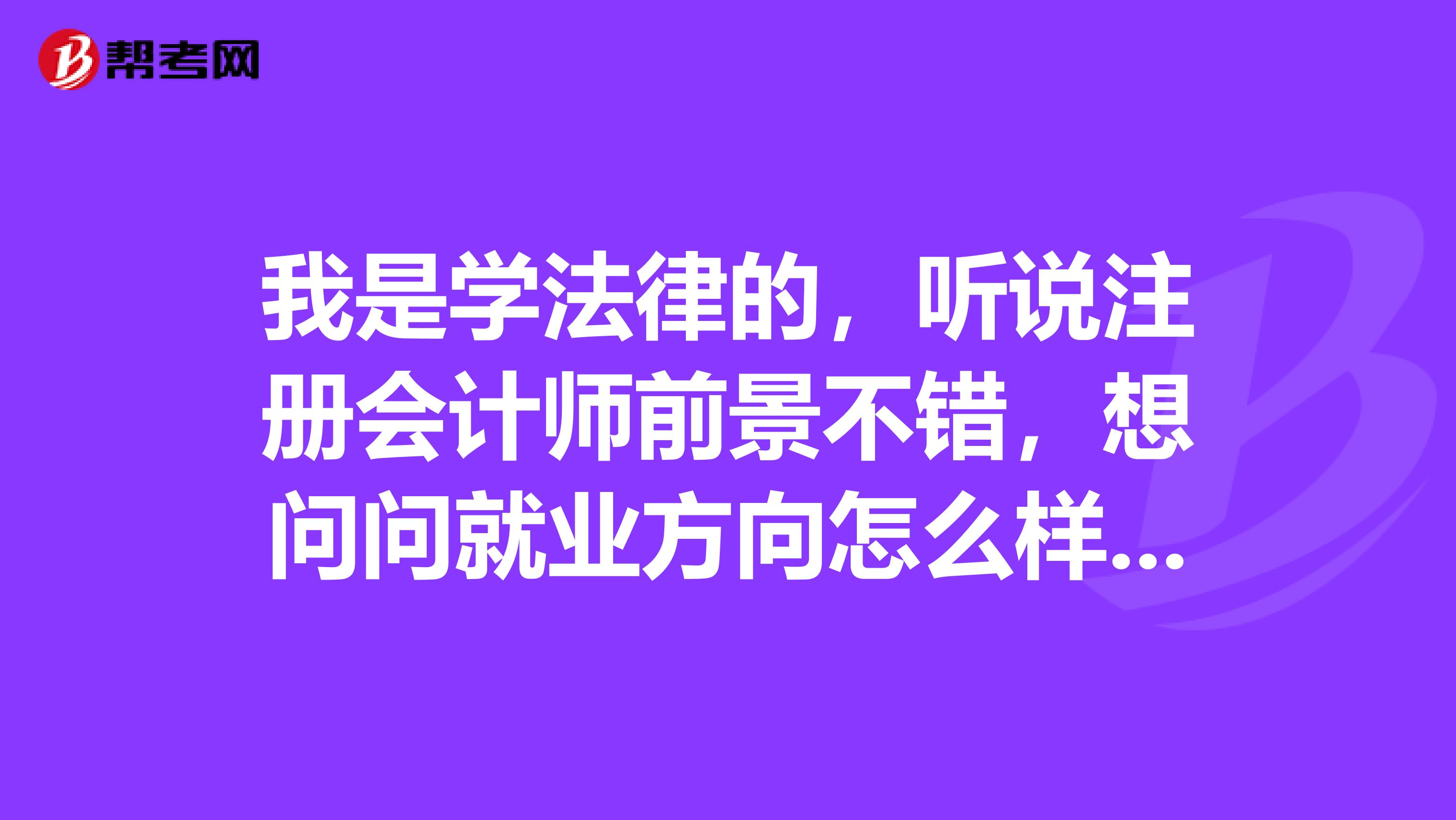 我是学法律的，听说注册会计师前景不错，想问问就业方向怎么样呢？