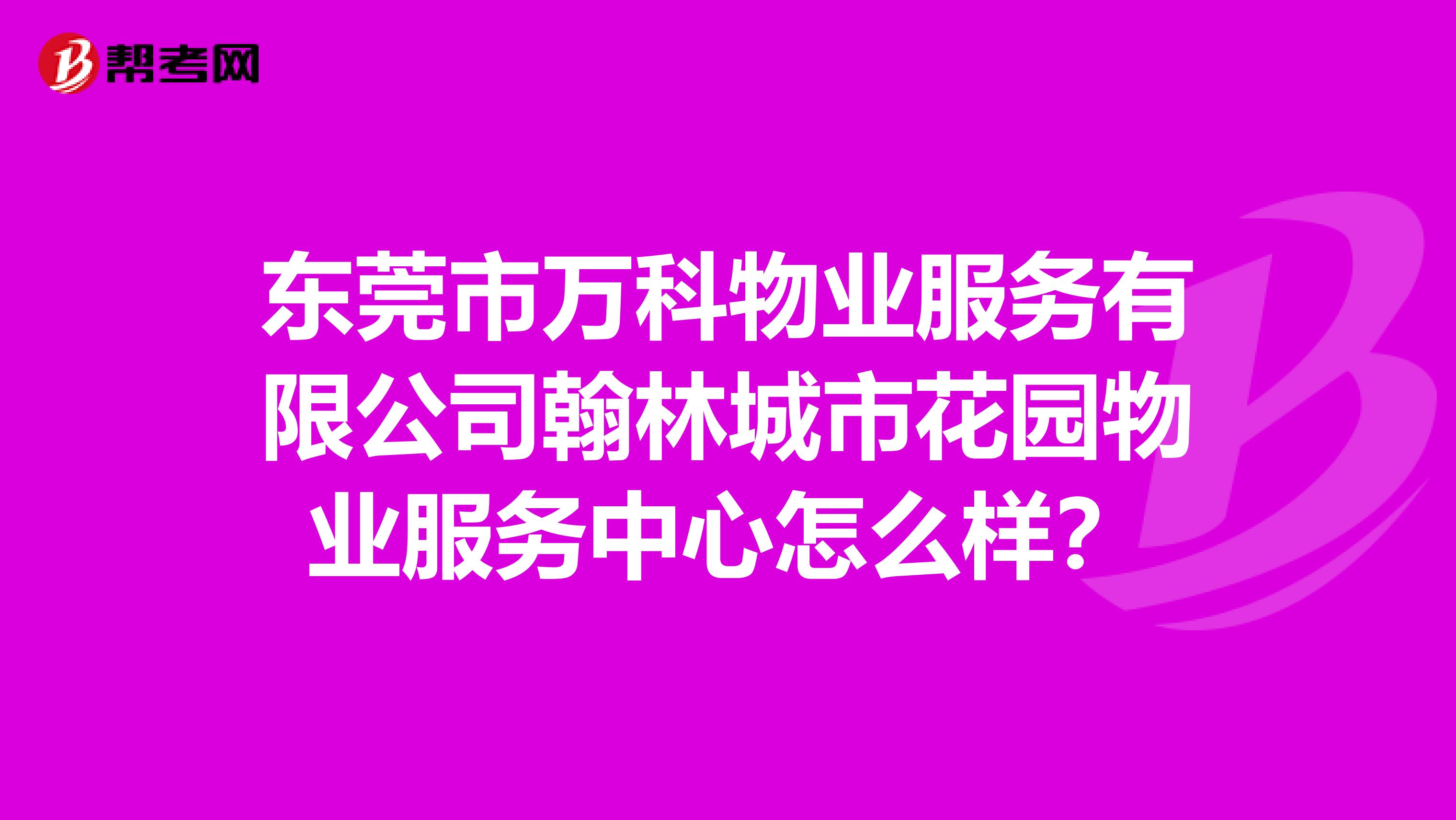 东莞市万科物业服务有限公司翰林城市花园物业服务中心怎么样？