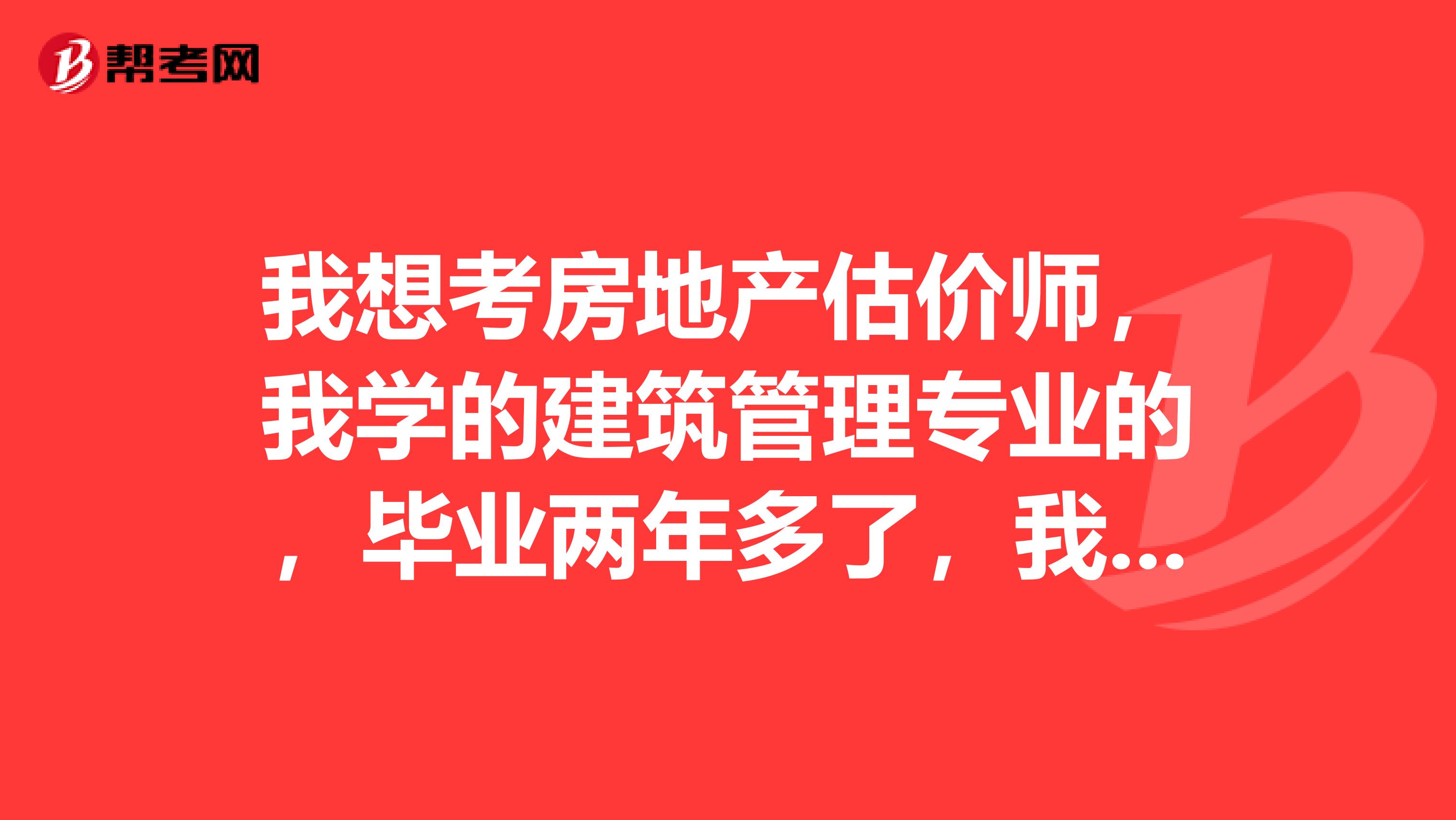 我想考房地产估价师,我学的建筑管理专业的,毕业两年多了,我想问一下能不能报名