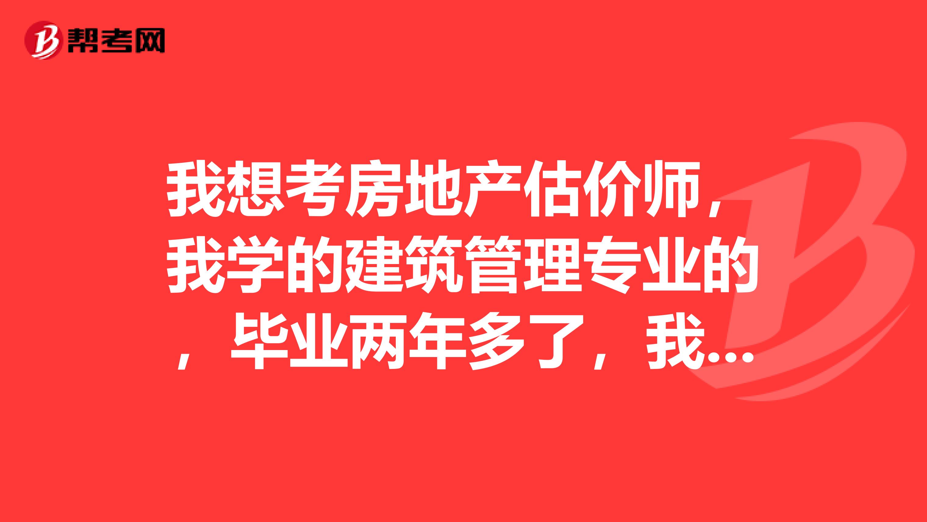 我想考房地产估价师，我学的建筑管理专业的，毕业两年多了，我想问一下能不能报名