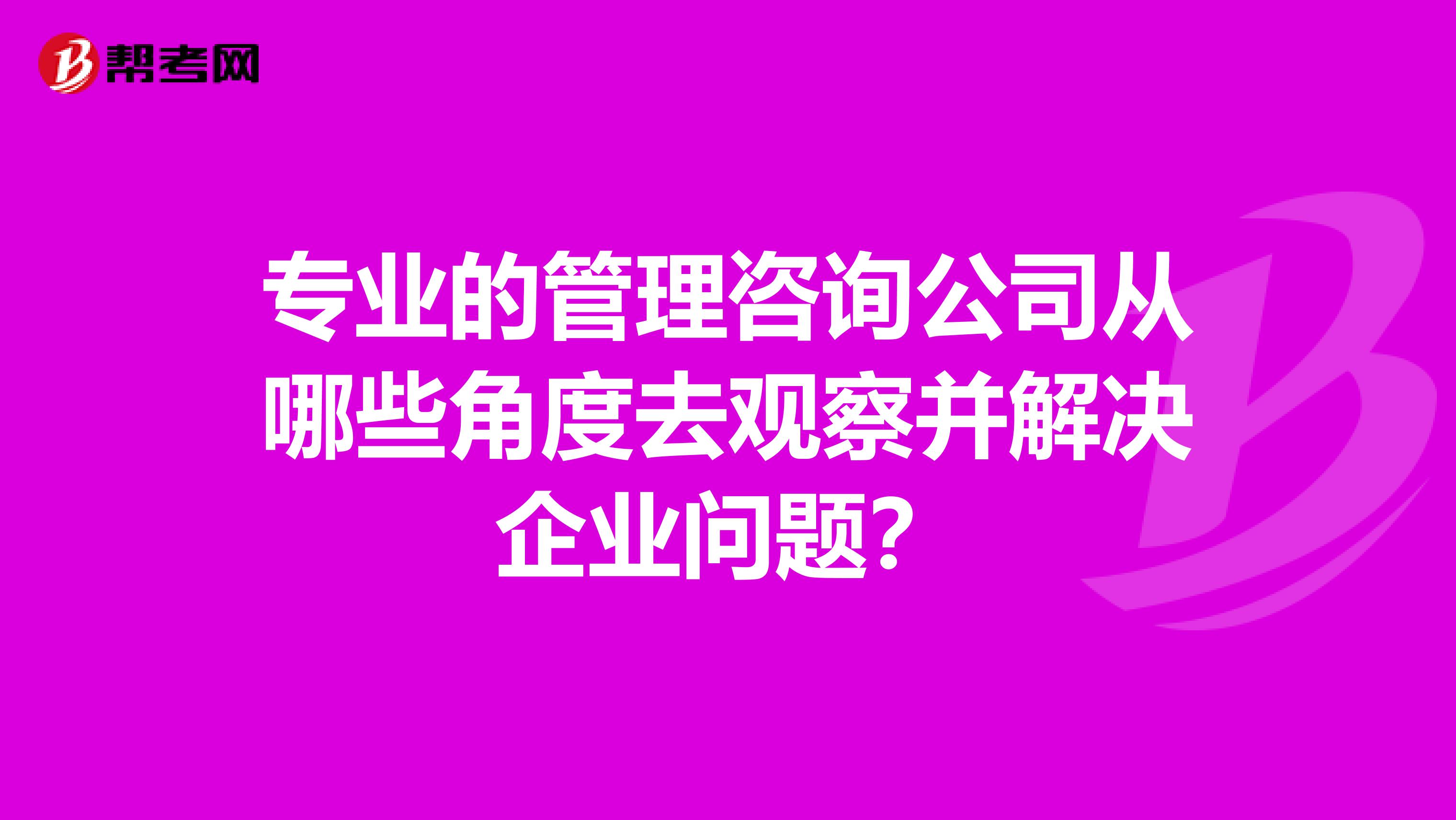 专业的管理咨询公司从哪些角度去观察并解决企业问题？