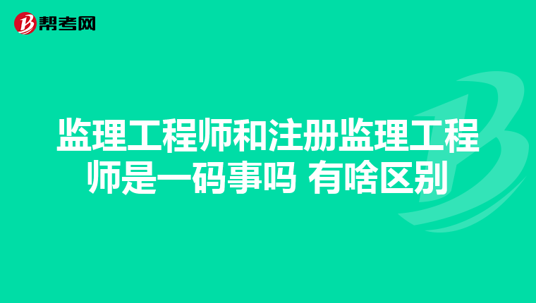 监理工程师和注册监理工程师是一码事吗 有啥区别