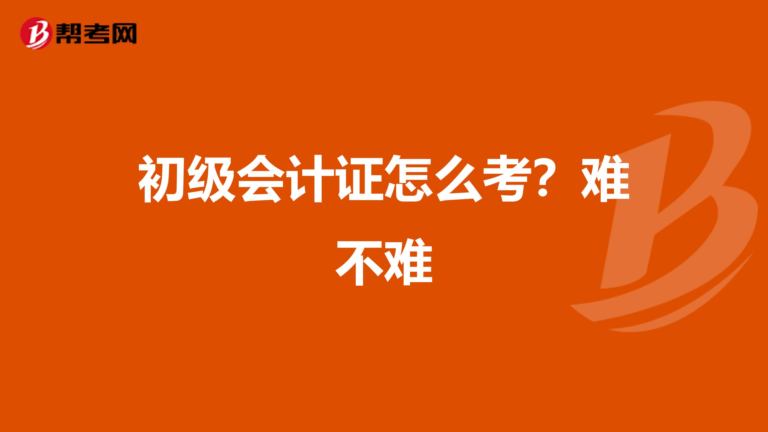 初级会计证怎么考?难不难