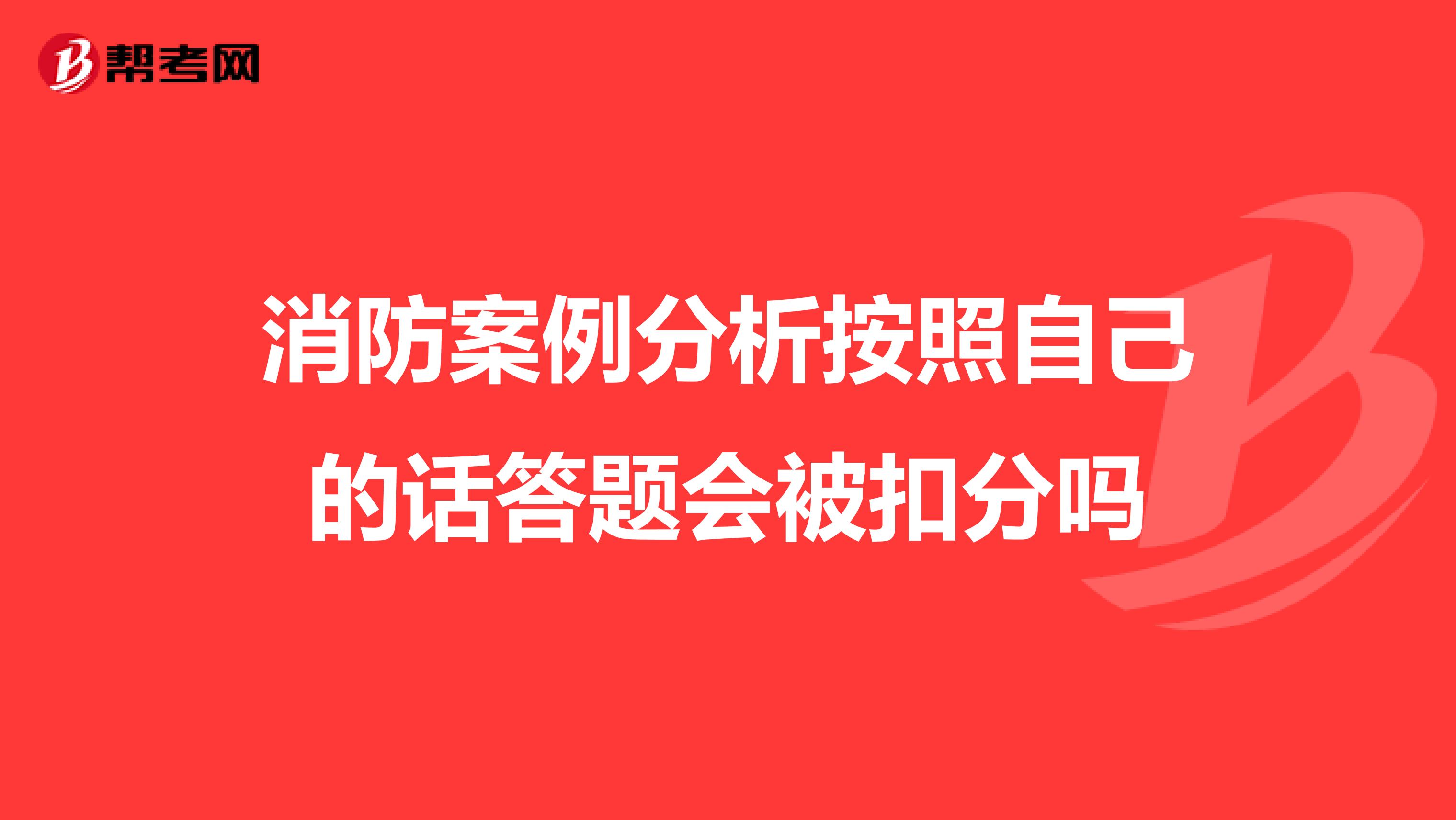 消防案例分析按照自己的话答题会被扣分吗