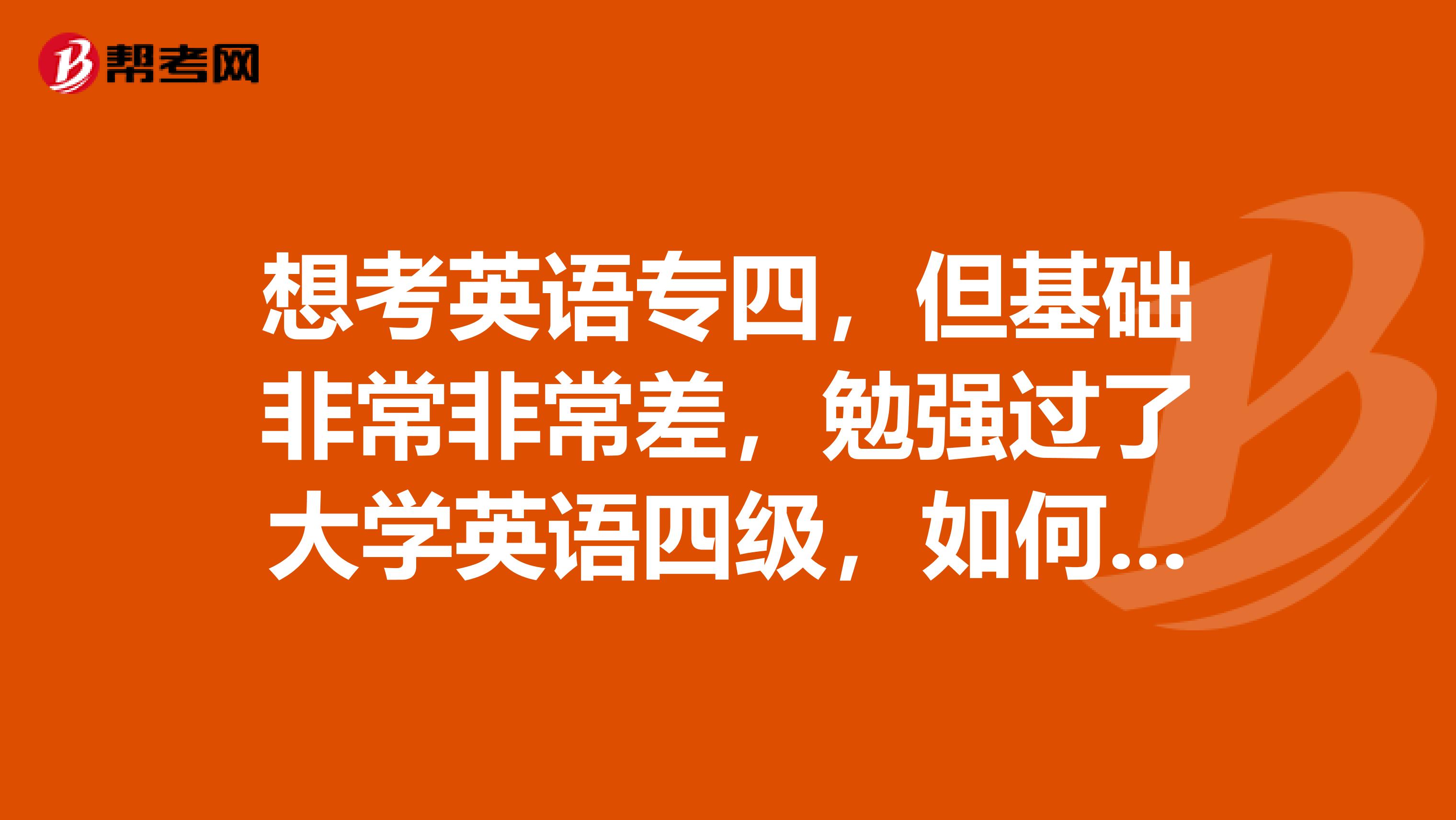 想考英语专四,但基础非常非常差,勉强过了大学英语四级,如何提高听力,都请竭尽所能告诉我不管有多难我想做,还是能做到的!谢谢!
