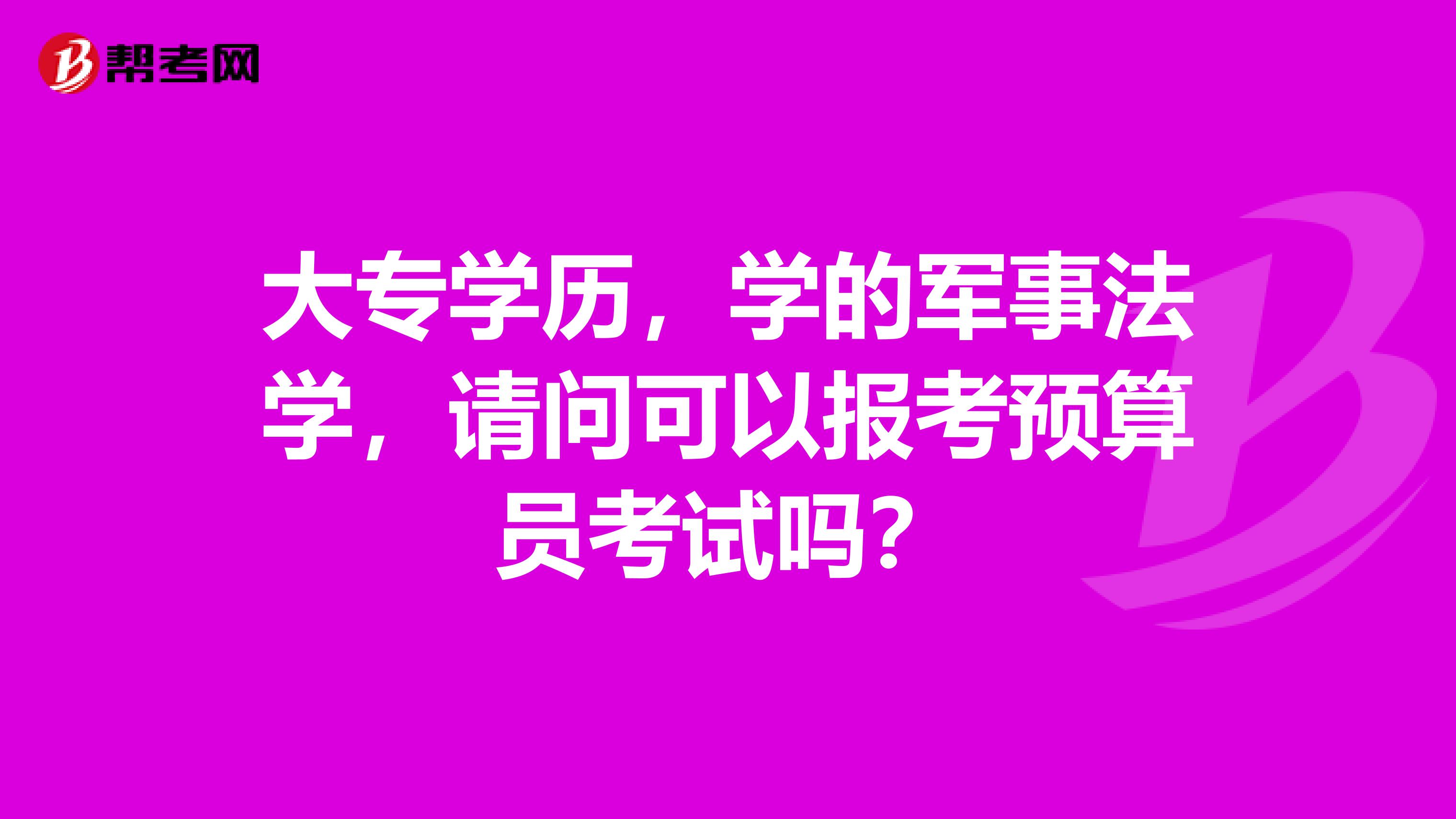 大专学历，学的军事法学，请问可以报考预算员考试吗？