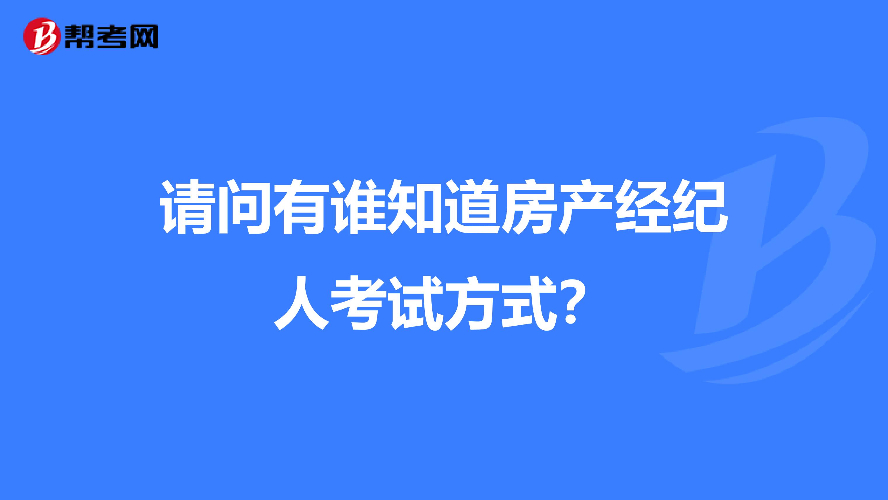 请问有谁知道房产经纪人考试方式？