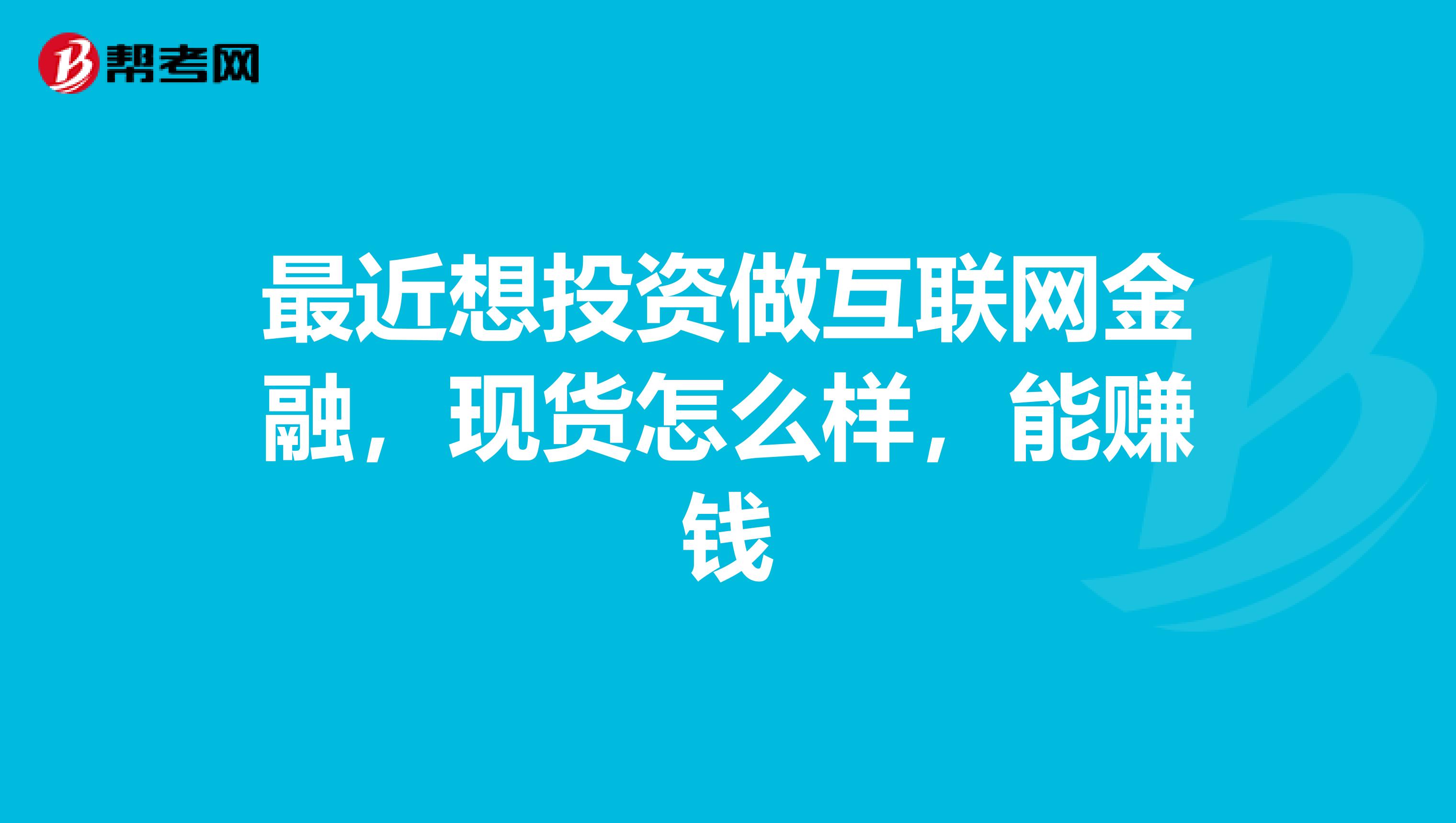最近想投资做互联网金融，现货怎么样，能赚钱