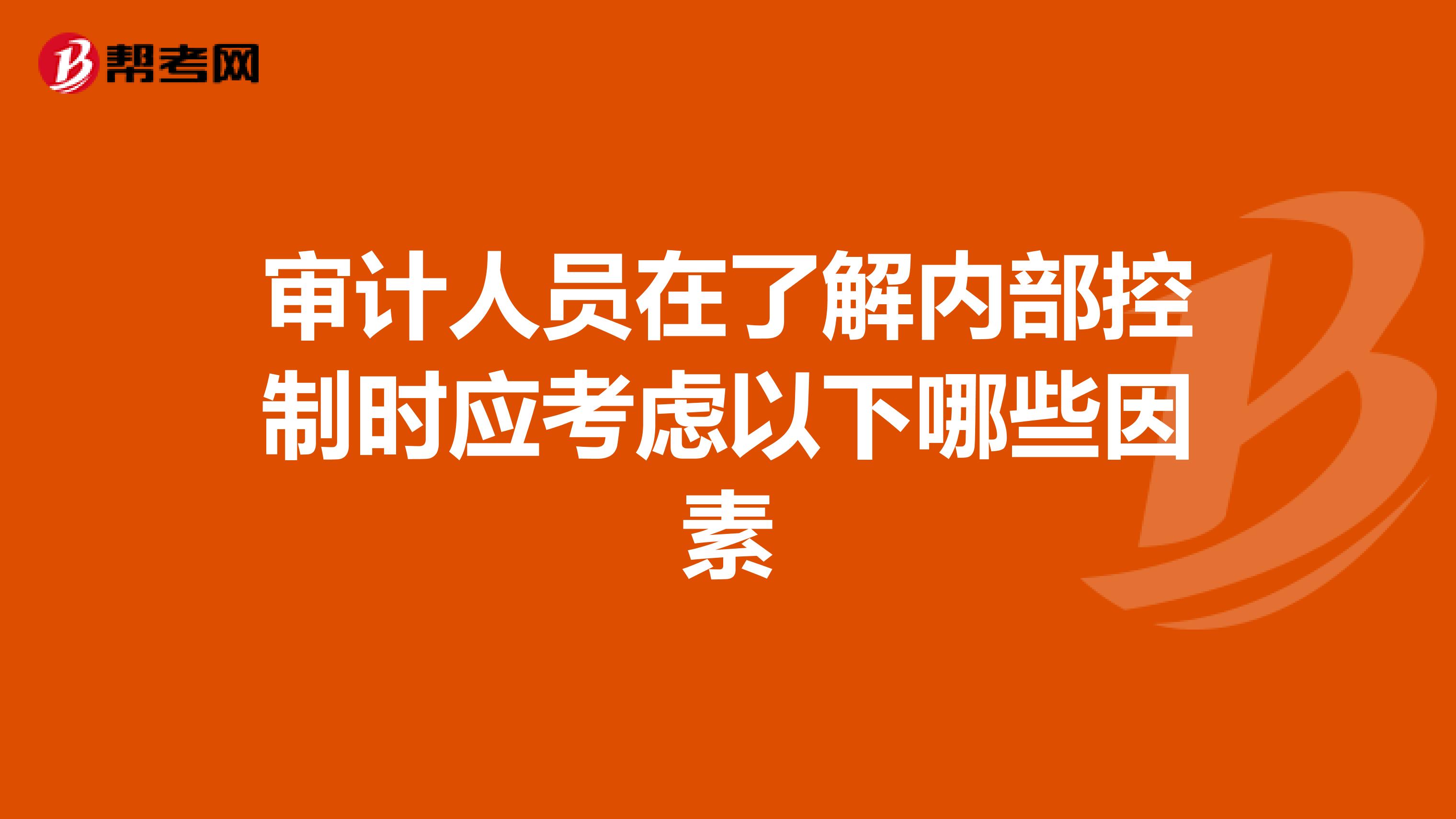 审计人员在了解内部控制时应考虑以下哪些因素