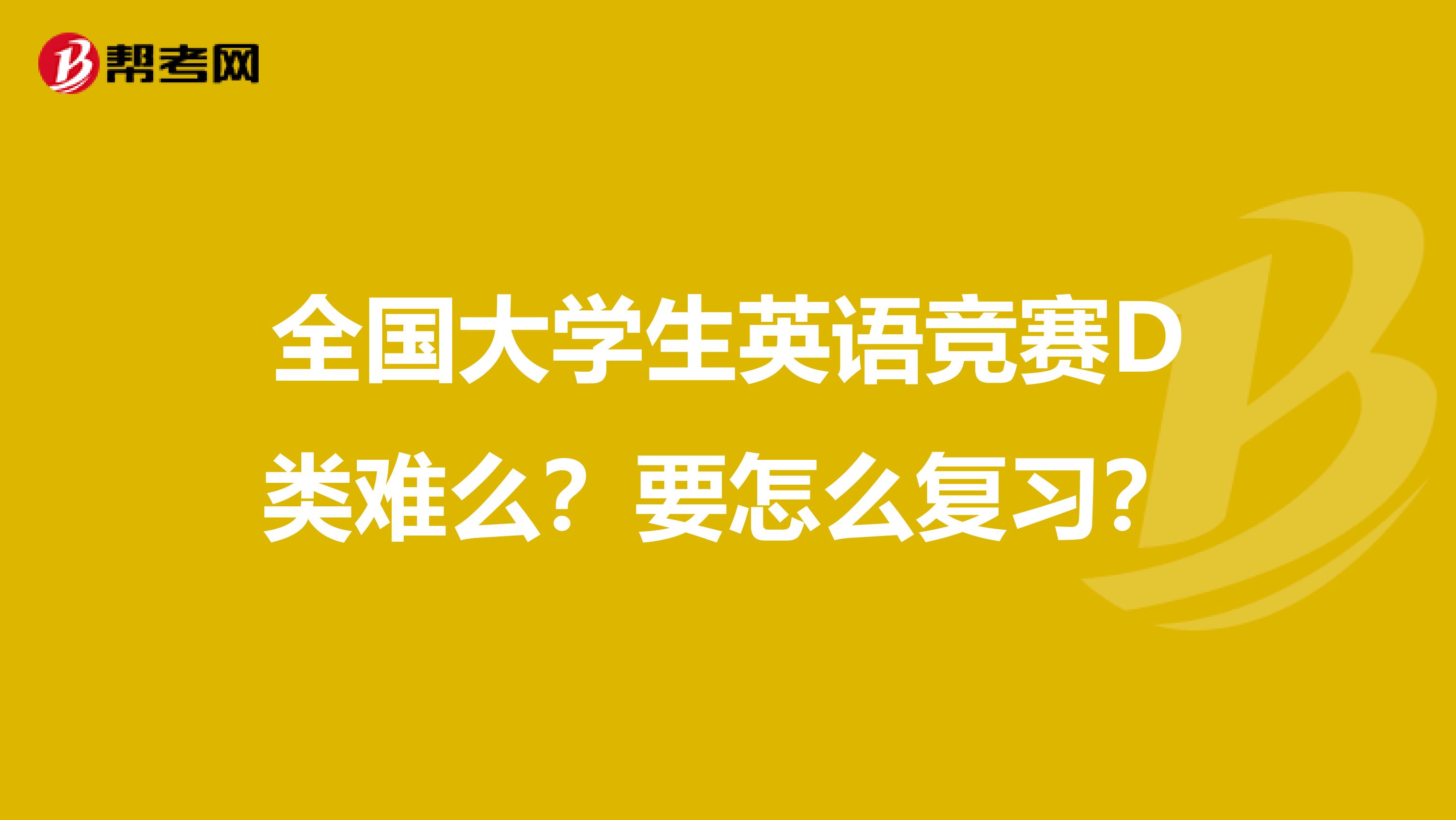 全国大学生英语竞赛D类难么？要怎么复习？