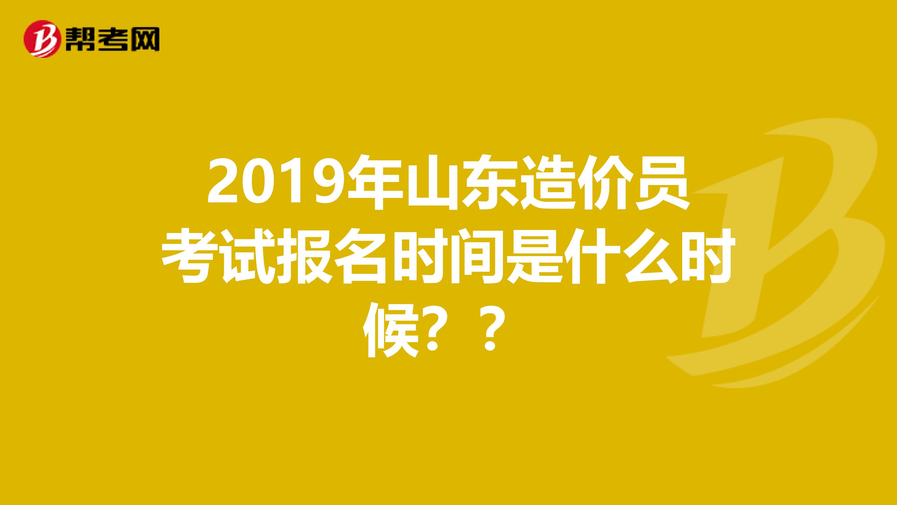 2019年山东造价员考试报名时间是什么时候??