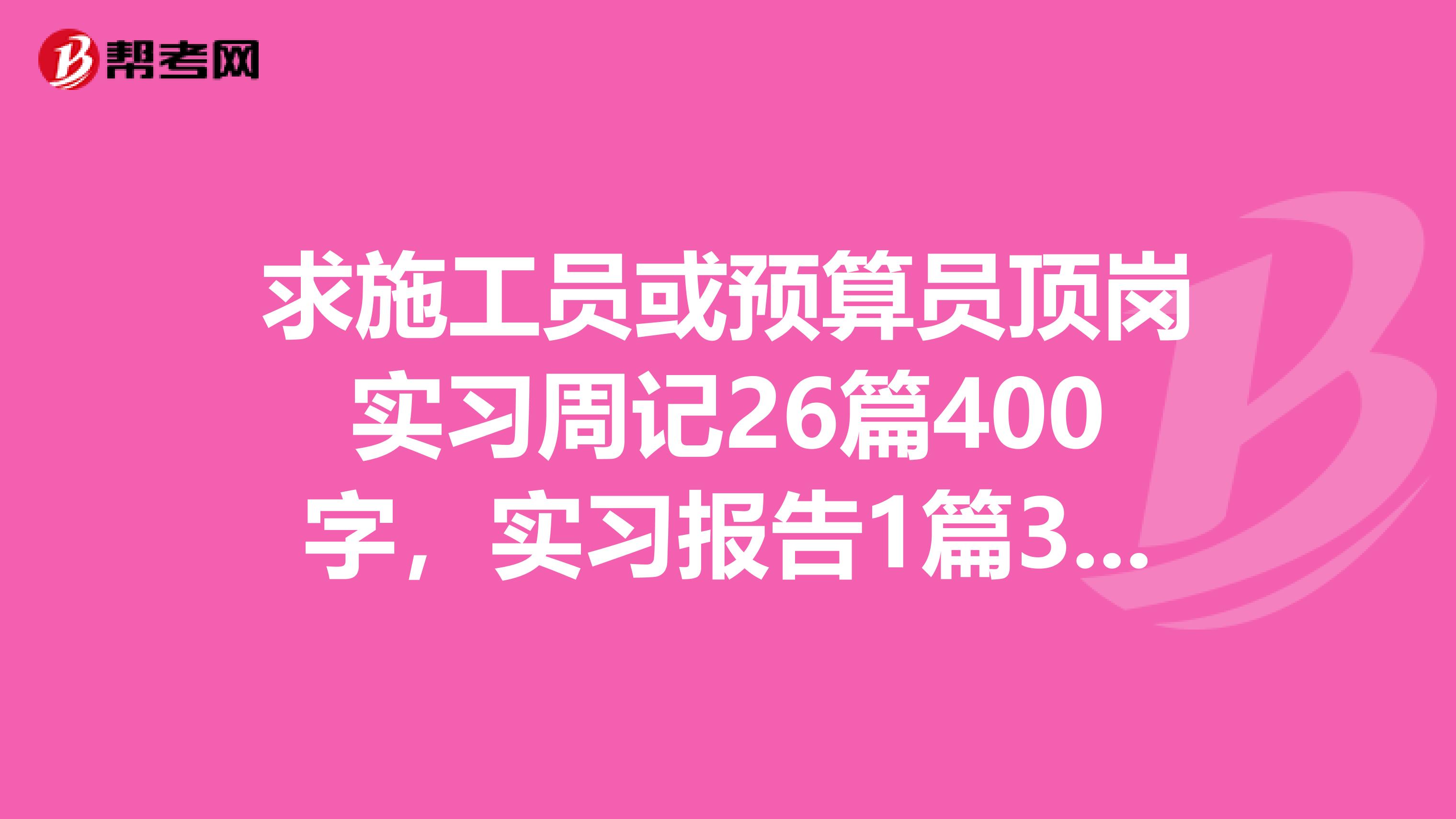 求施工员或预算员顶岗实习周记26篇400字,实习报告1篇3000字