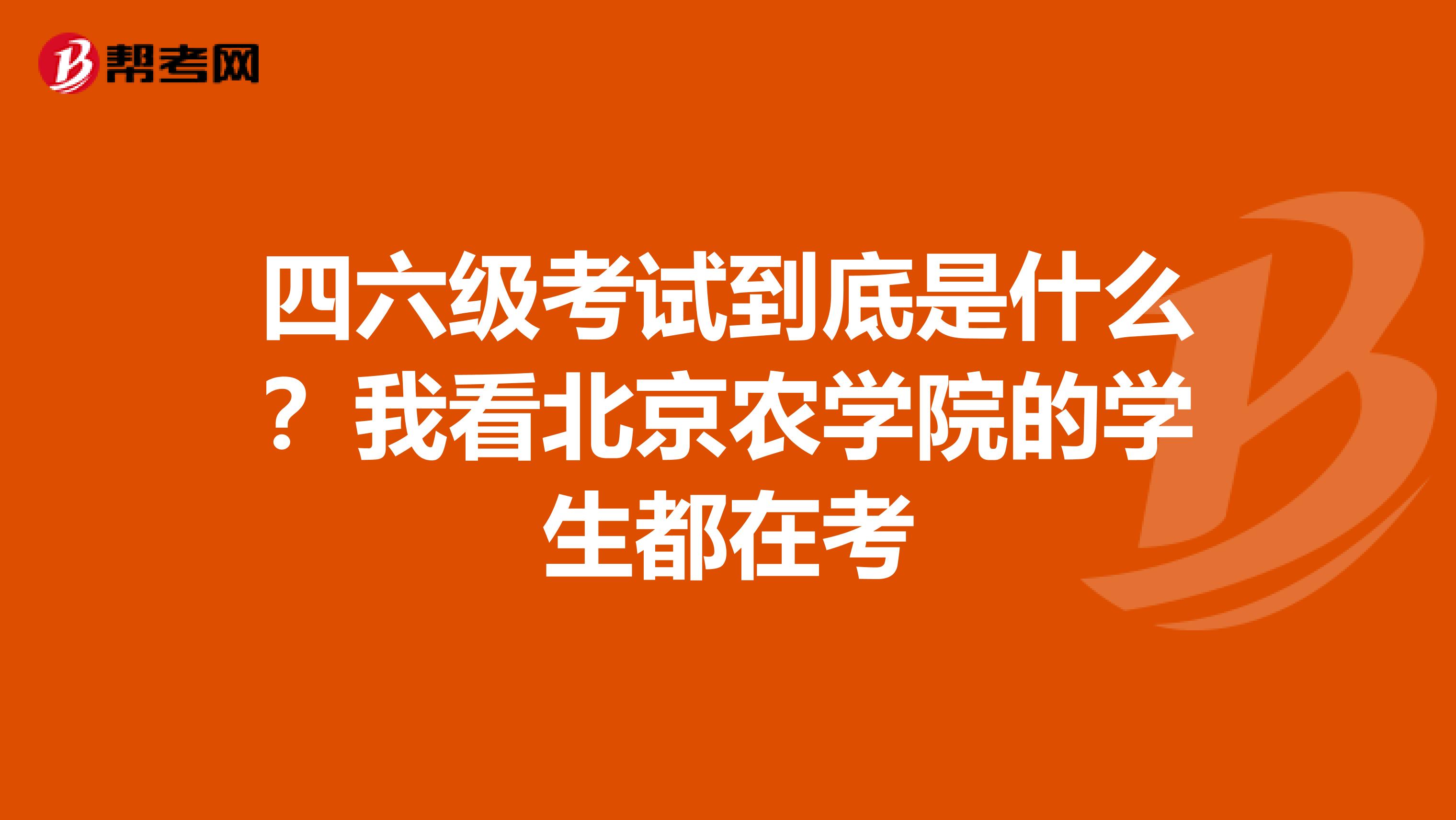 四六级考试到底是什么?我看北京农学院的学生都在考
