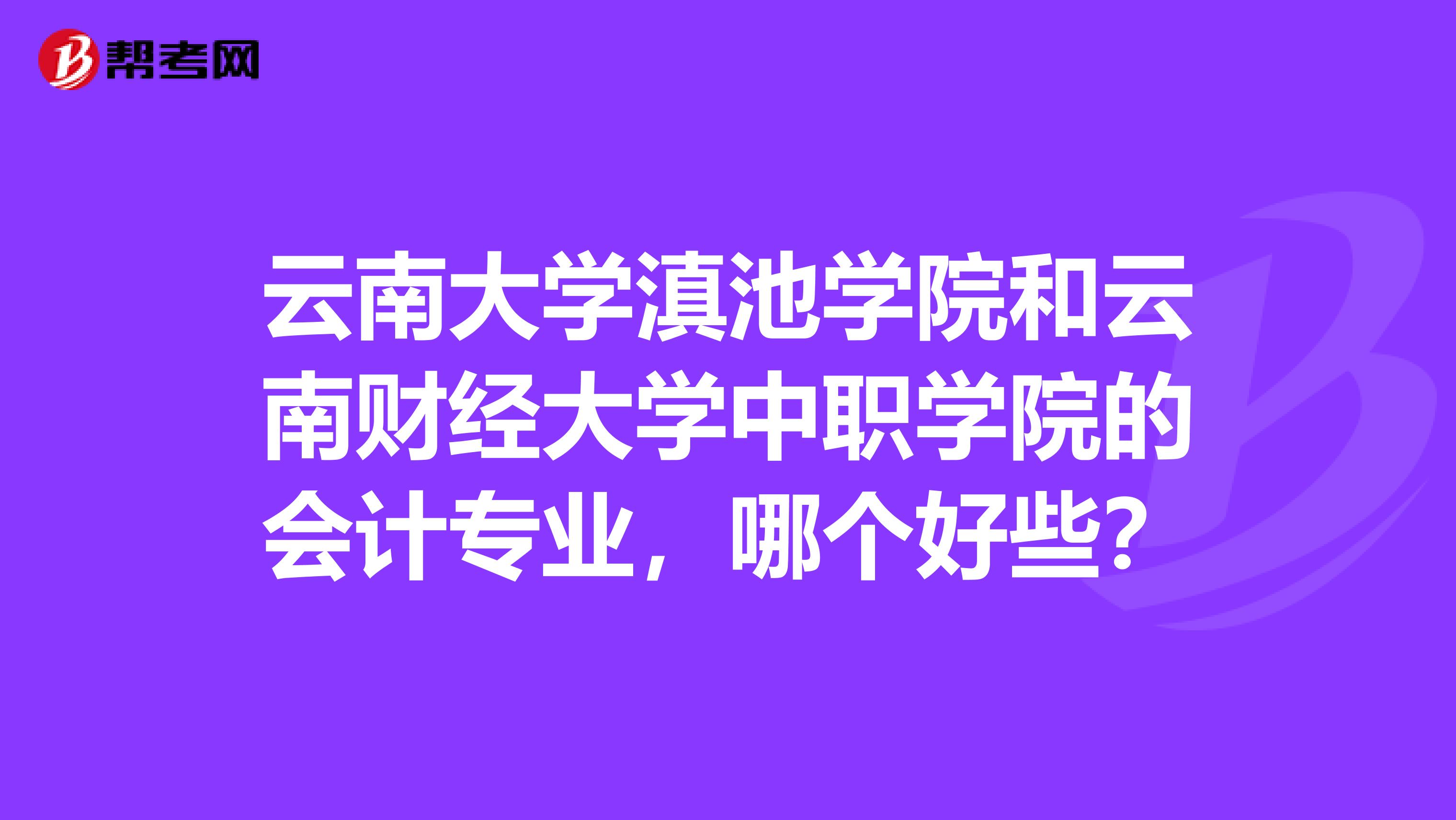 云南大学滇池学院和云南财经大学中职学院的会计专业,哪个好些?