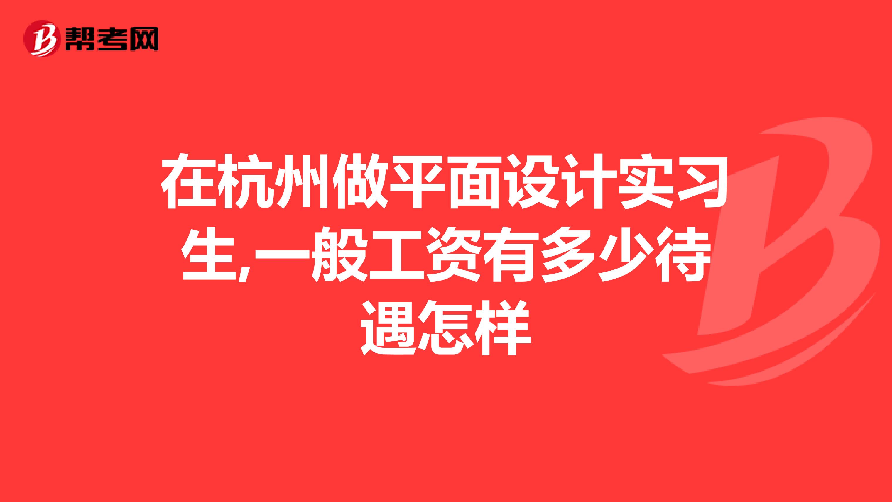 在杭州做平面设计实习生,一般工资有多少待遇怎样
