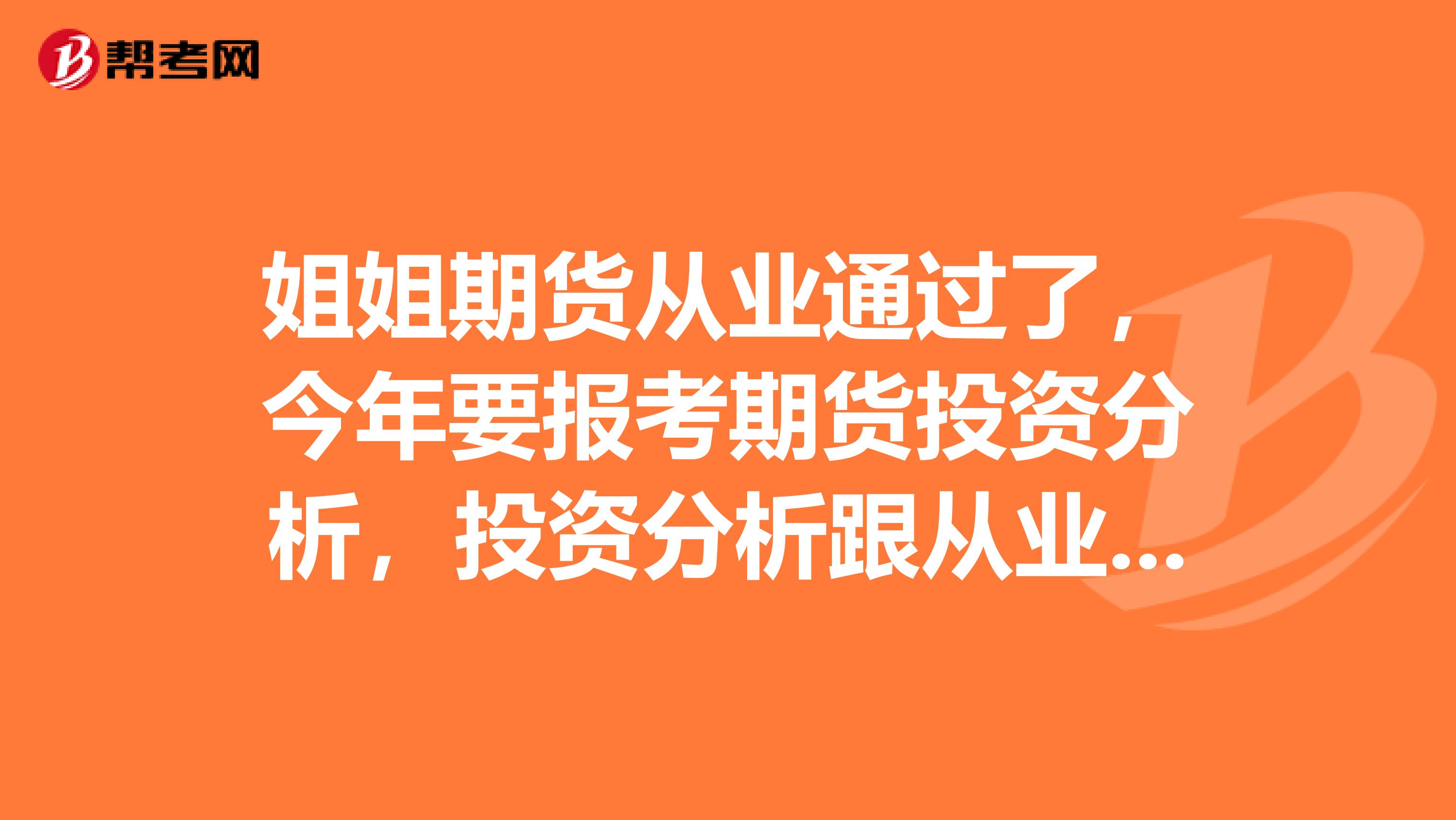 姐姐期货从业通过了，今年要报考期货投资分析，投资分析跟从业是一样的吗？每年考几次？