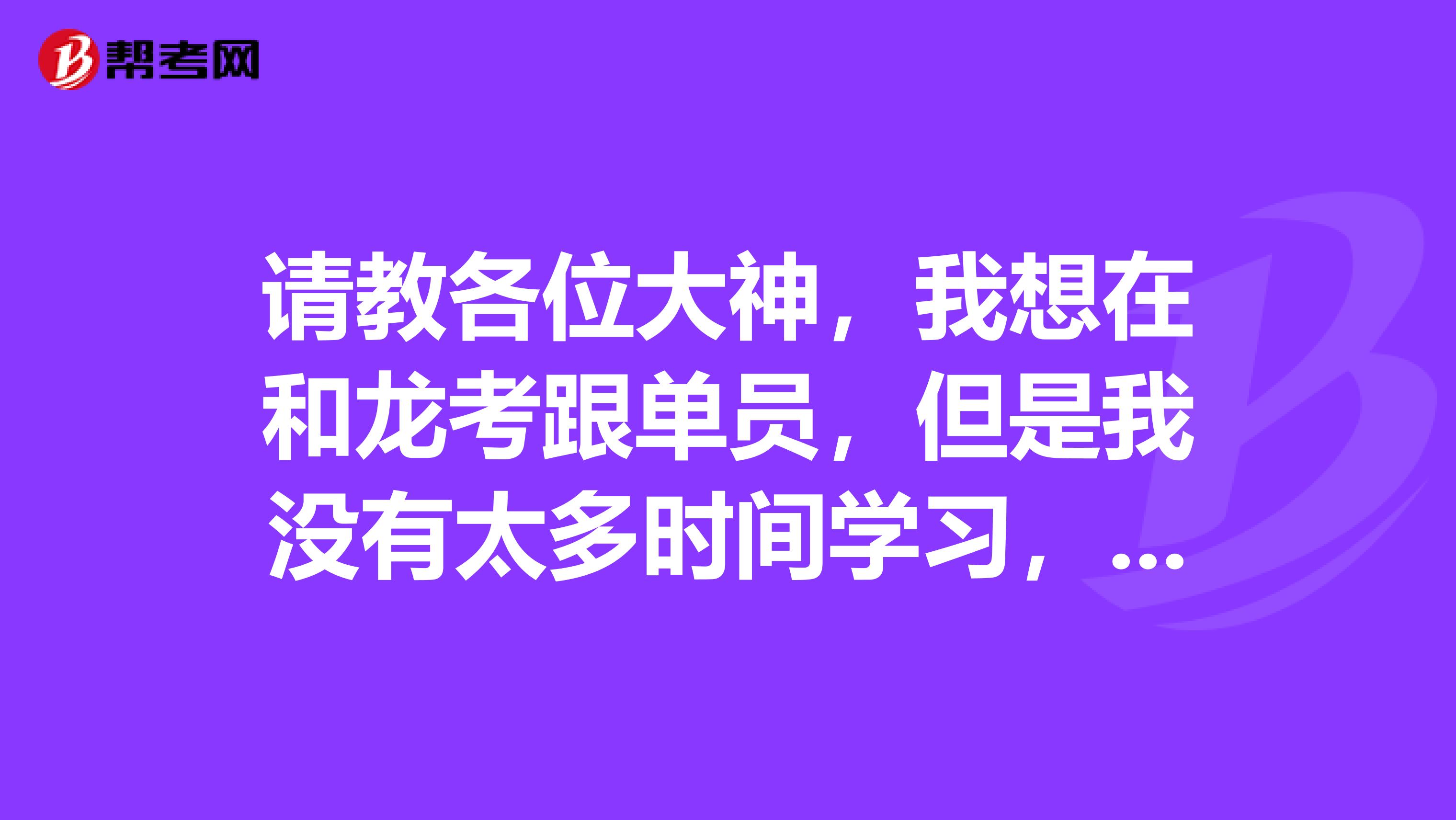 请教各位大神,我想在和龙考跟单员,但是我没有太多时间学习,有什么好的学习方法吗?