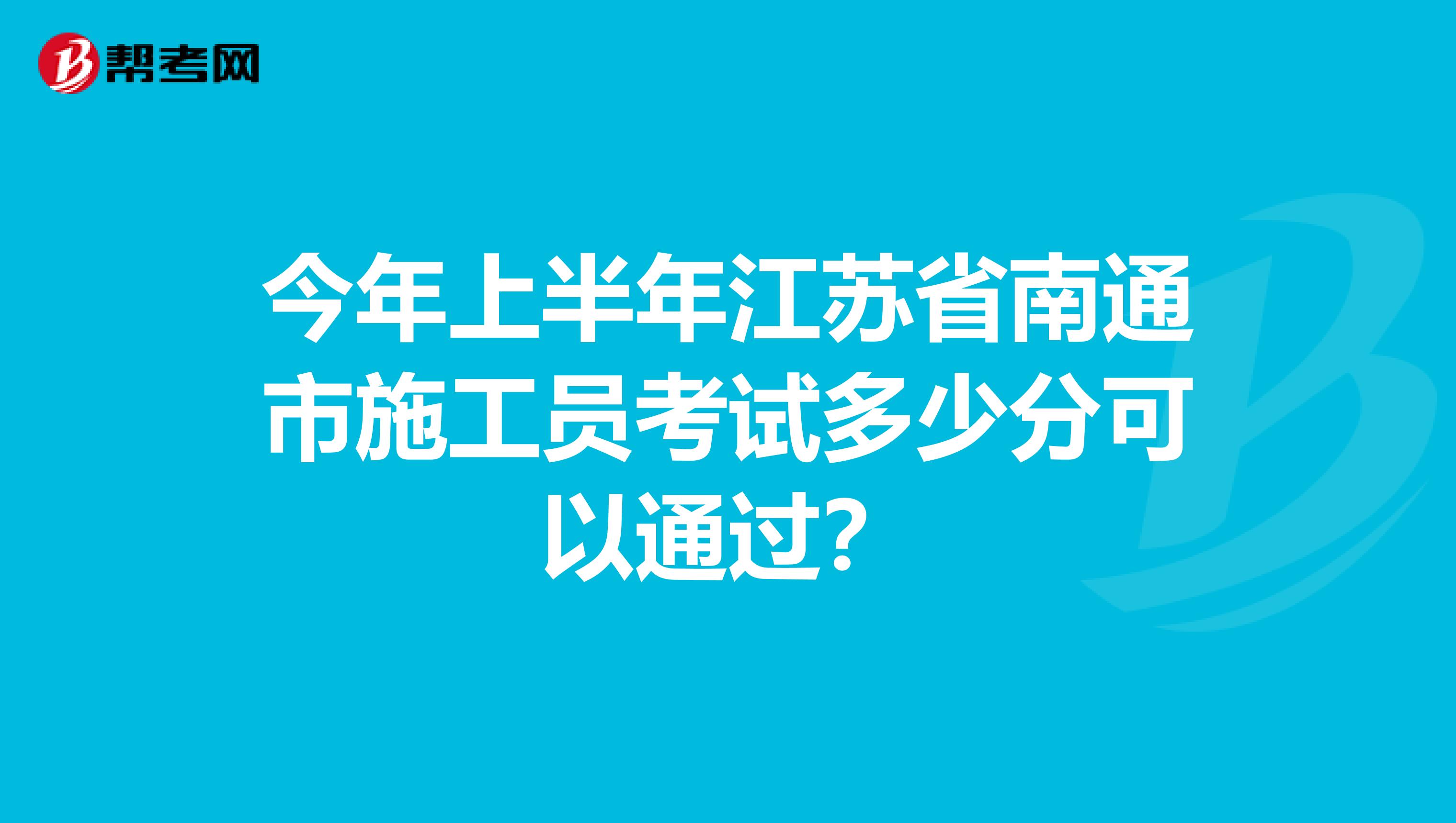 今年上半年江苏省南通市施工员考试多少分可以通过？