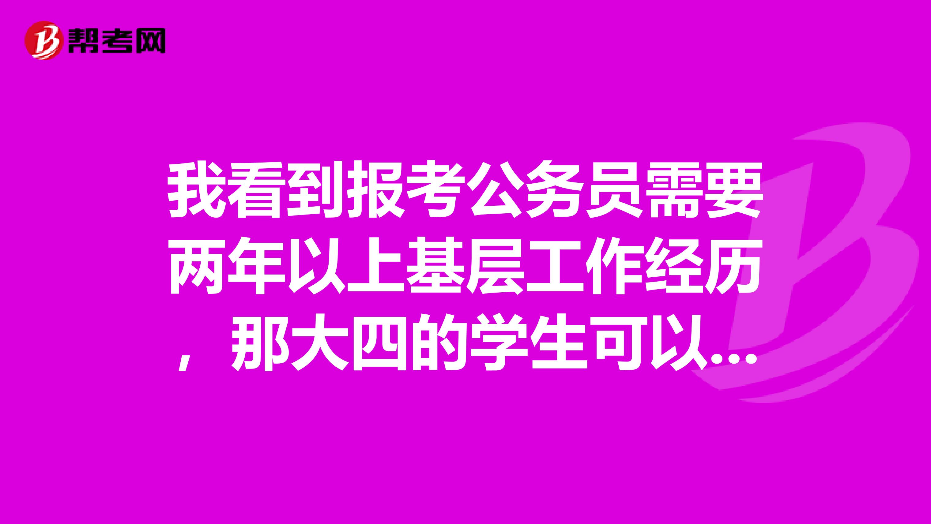 我看到报考公务员需要两年以上基层工作经历，那大四的学生可以考么？