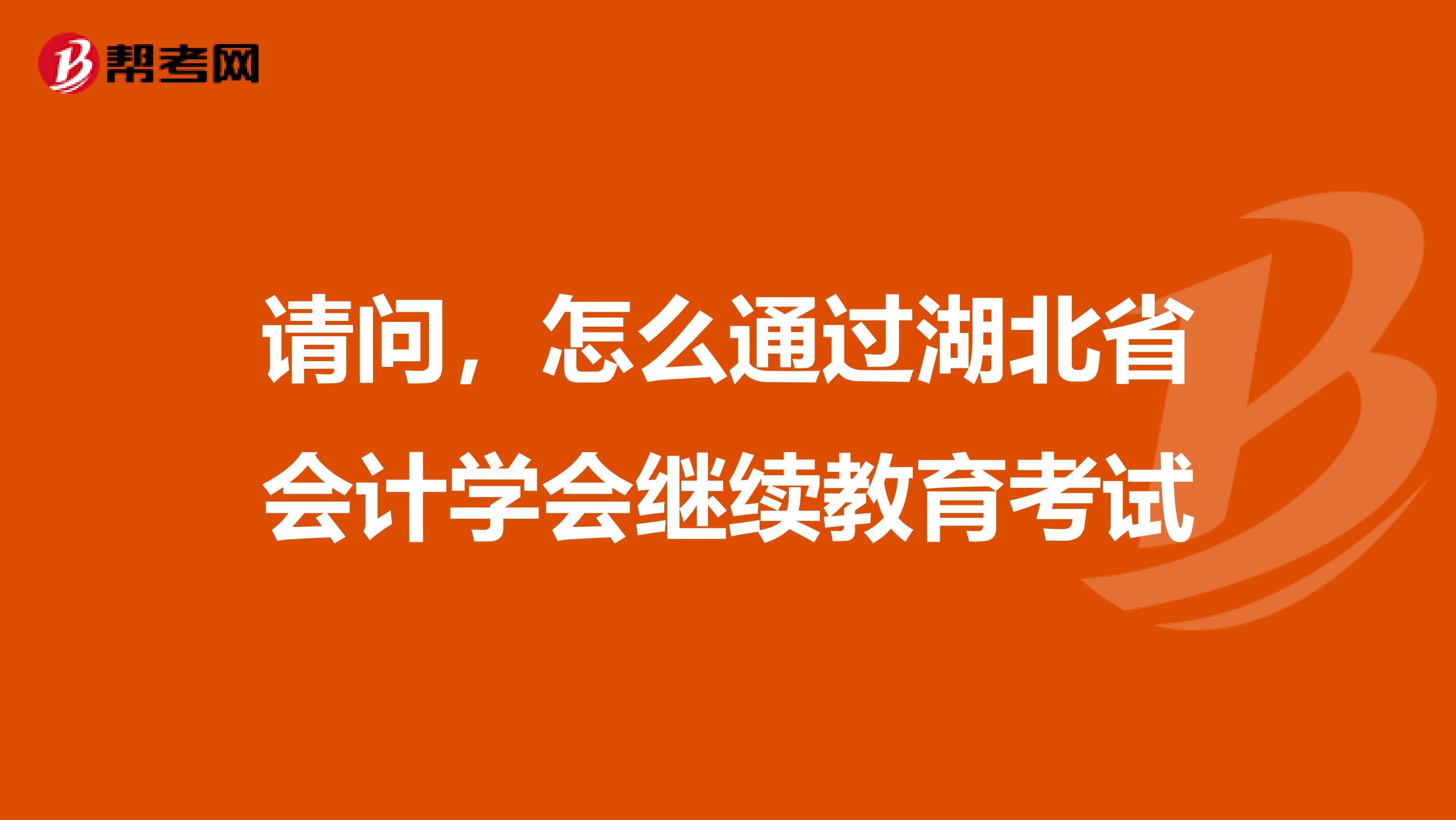 請問,怎么通過湖北省會計學會繼續(xù)教育考試