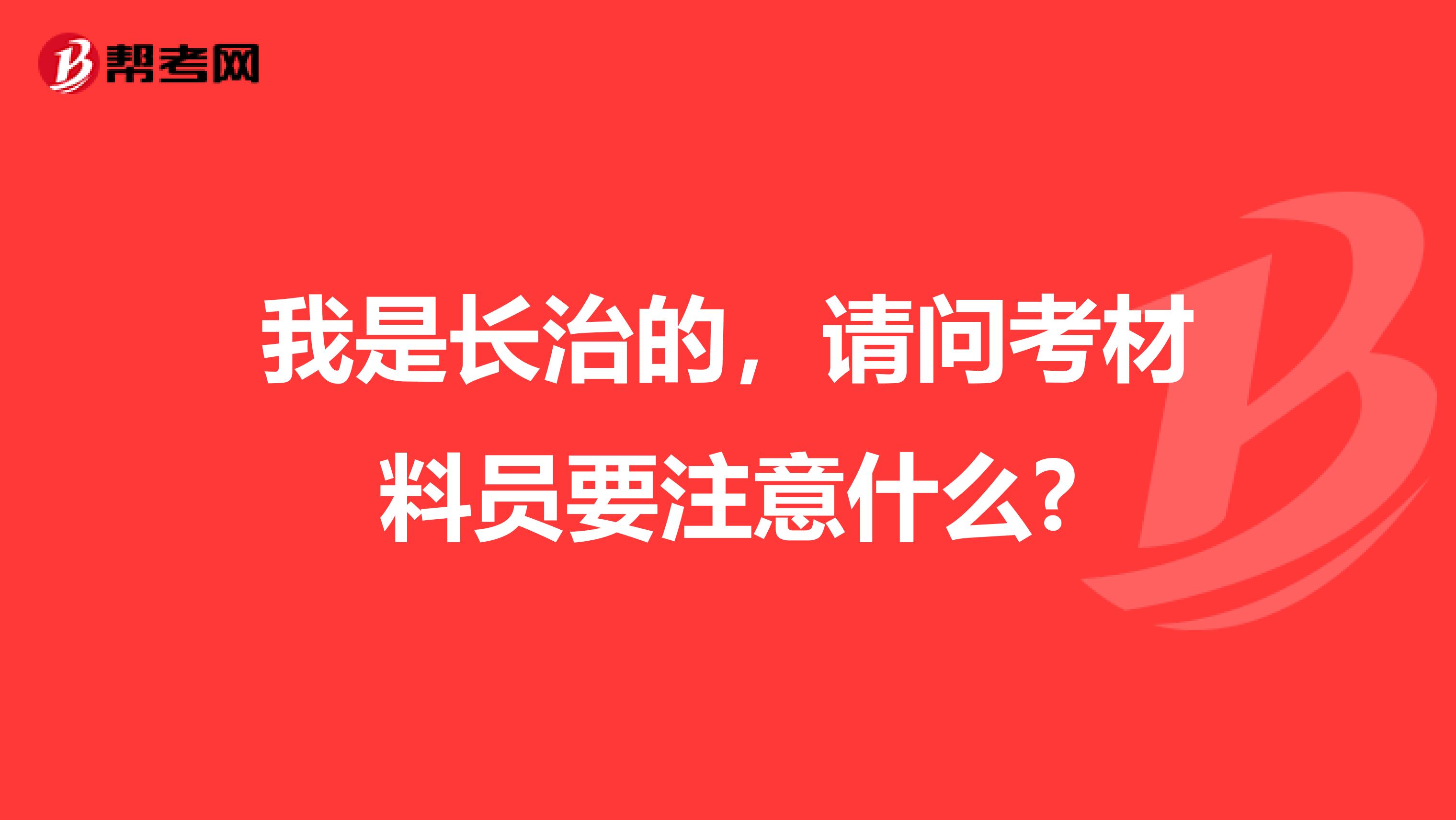 我是长治的,请问考材料员要注意什么?