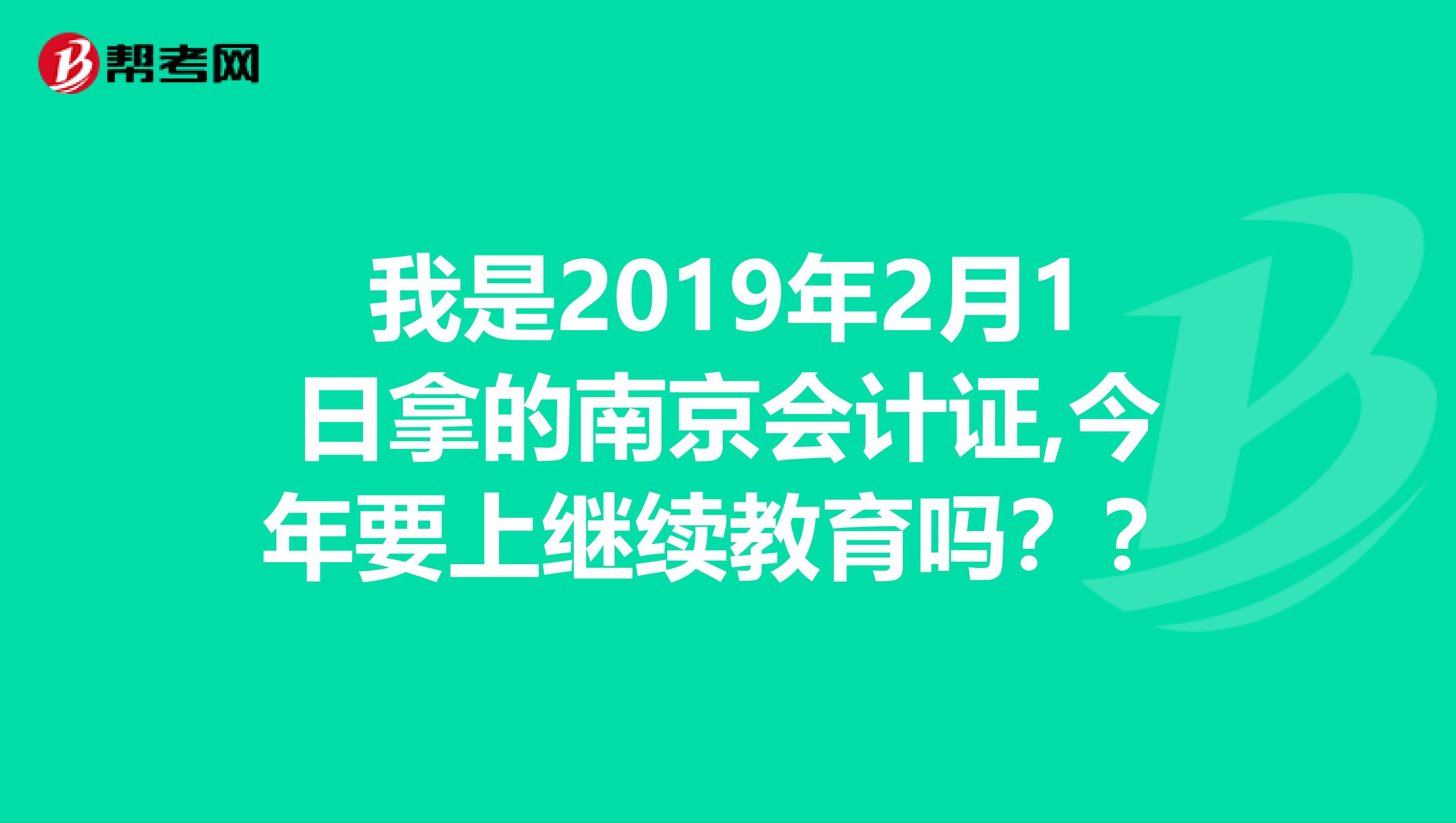 我是2019年2月1日拿的南京会计证,今年要上继续教育吗??