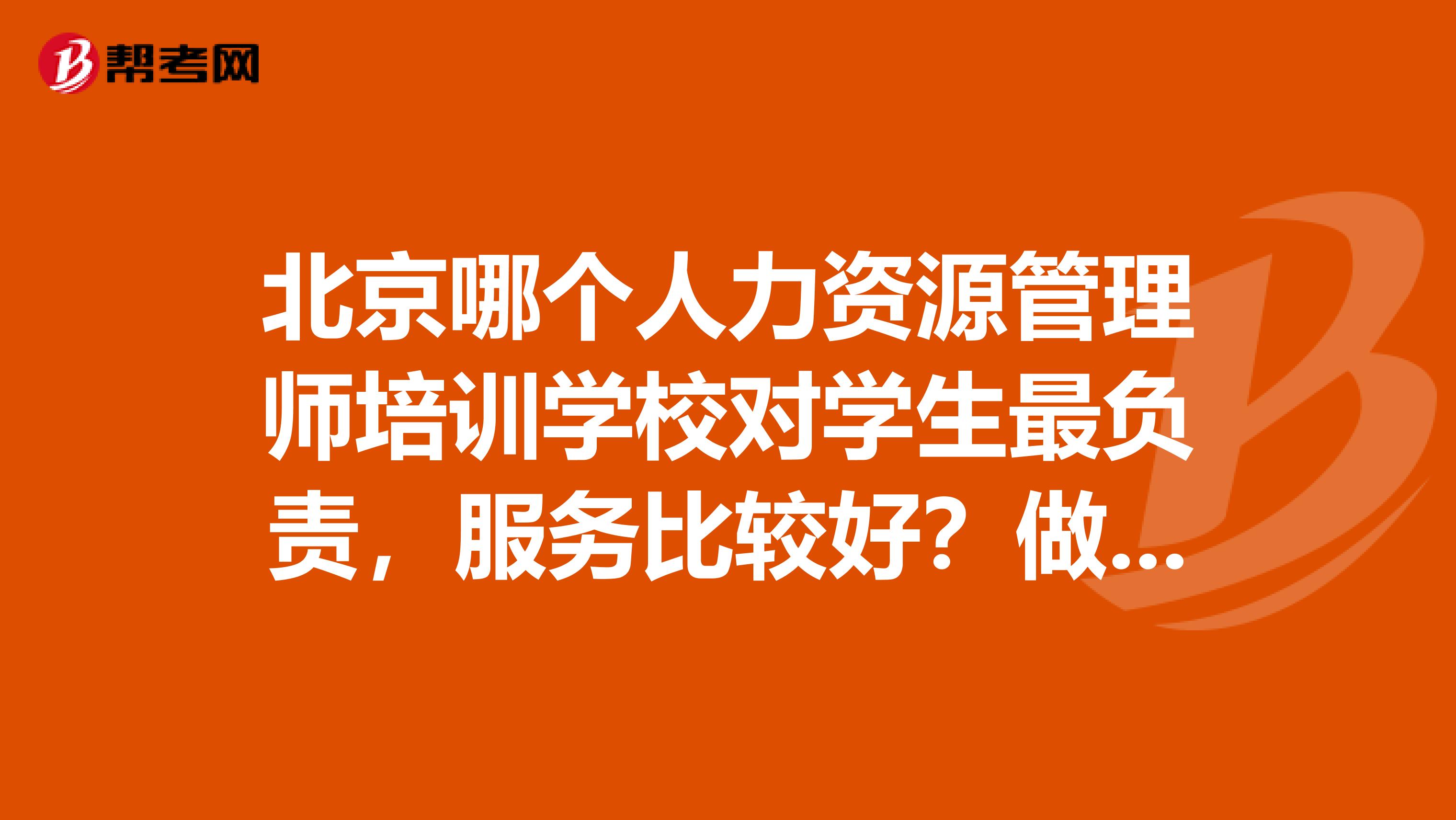 北京哪个人力资源管理师培训学校对学生最负责，服务比较好？做广告的死全家