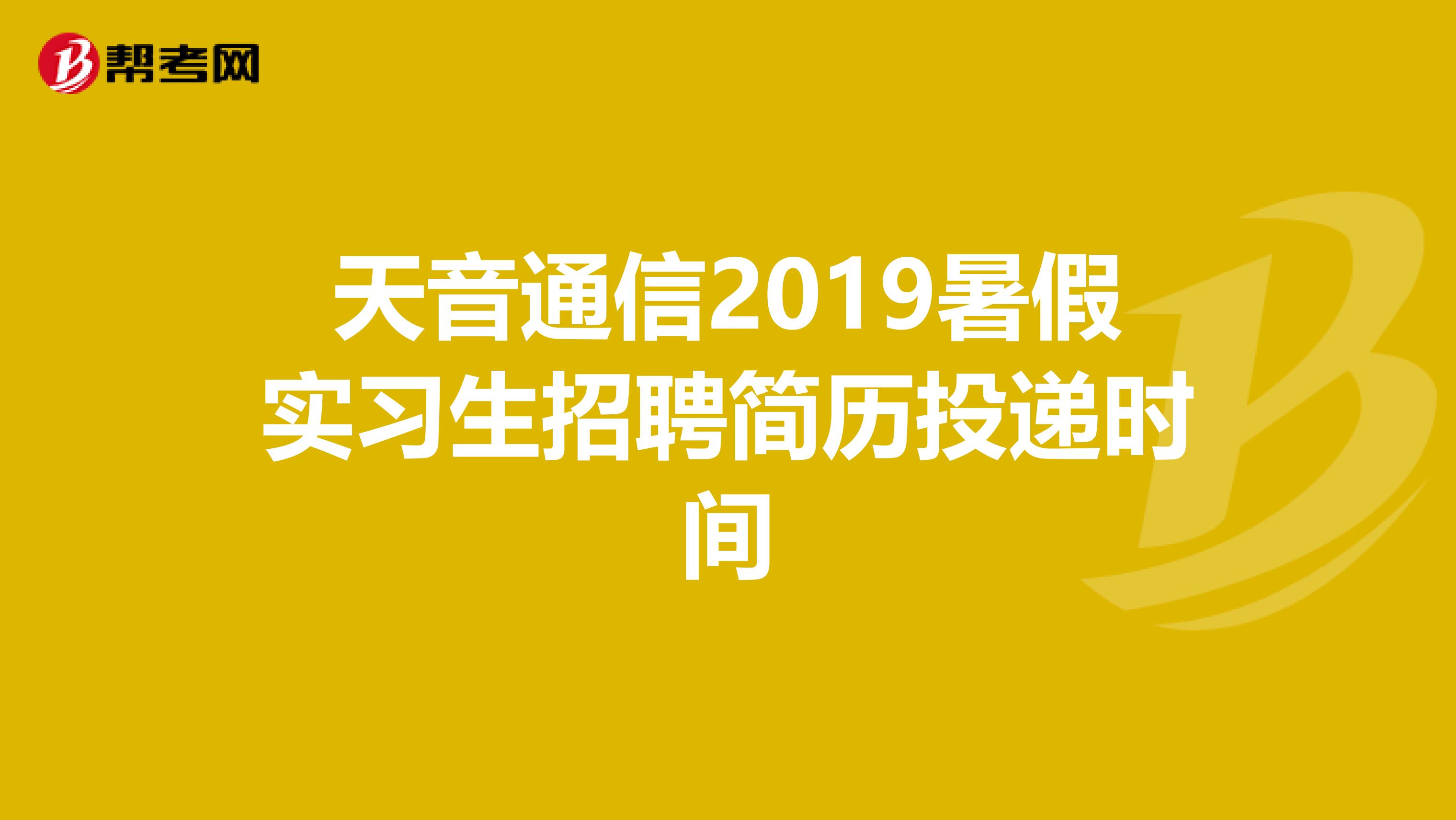 天音通信2019暑假實(shí)習(xí)生招聘簡(jiǎn)歷投遞時(shí)間