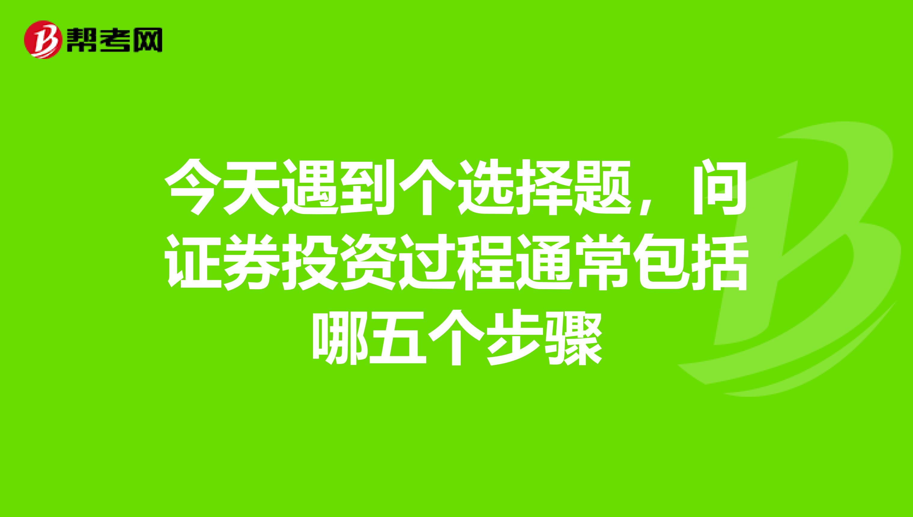 今天遇到个选择题，问证券投资过程通常包括哪五个步骤