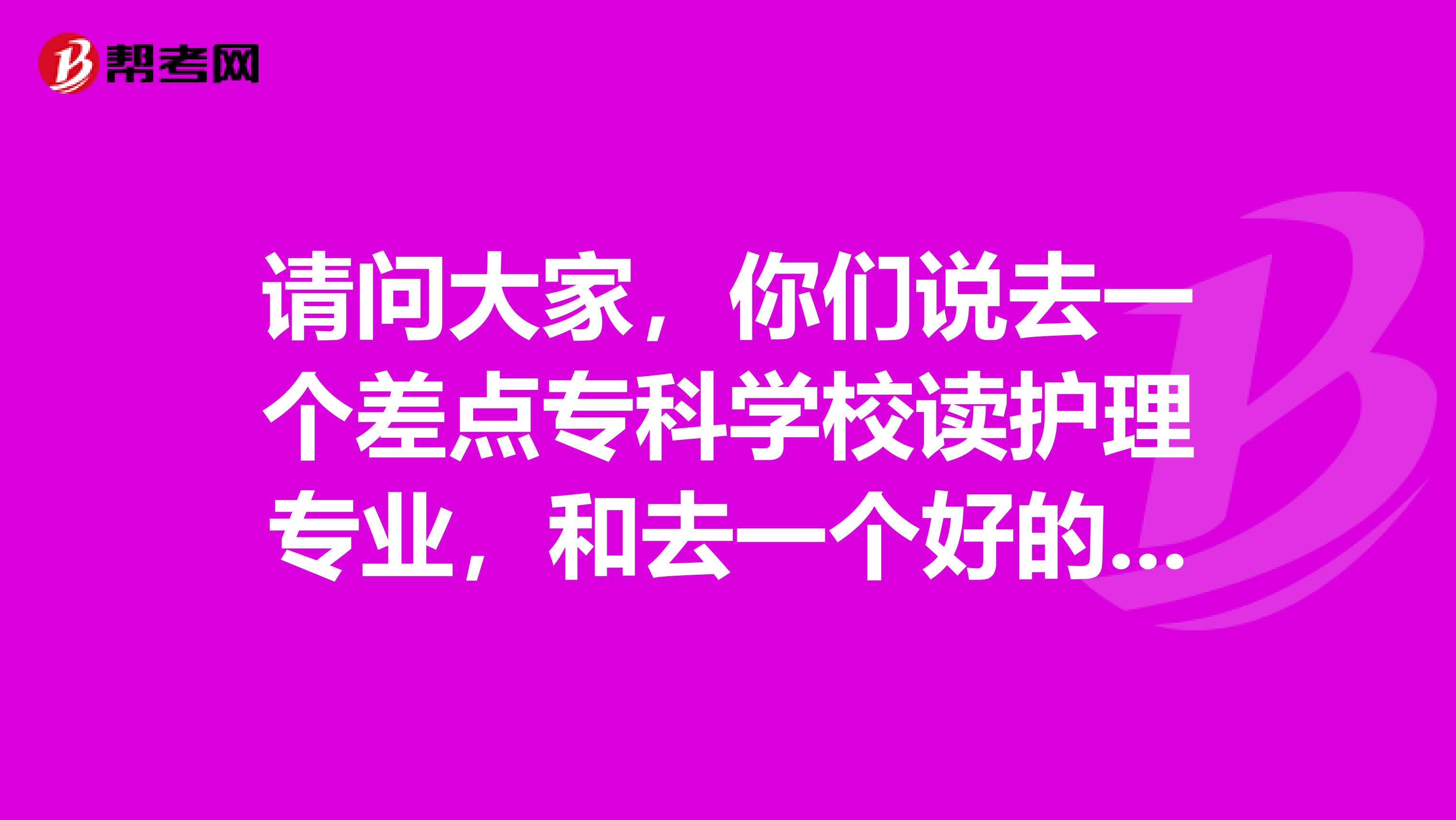 请问大家，你们说去一个差点专科学校读护理专业，和去一个好的专科学校读口腔医学，哪个更好啊？