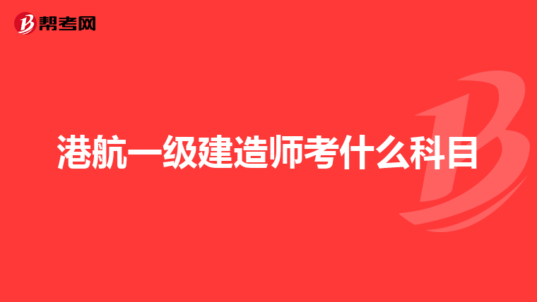 港航一级建造师考什么科目