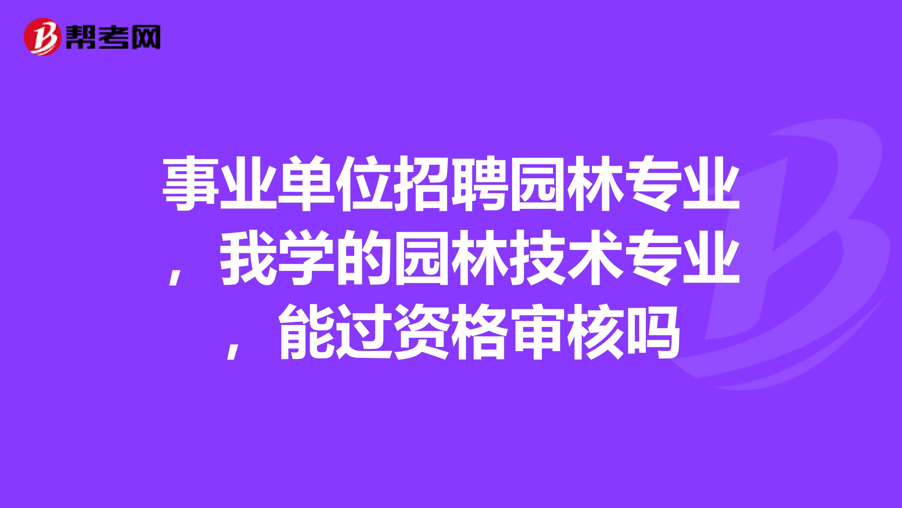 事业单位招聘园林专业，我学的园林技术专业，能过资格审核吗