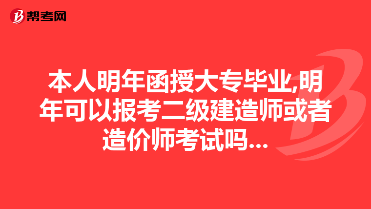 本人明年函授大专毕业,明年可以报考二级建造师或者造价师考试吗...